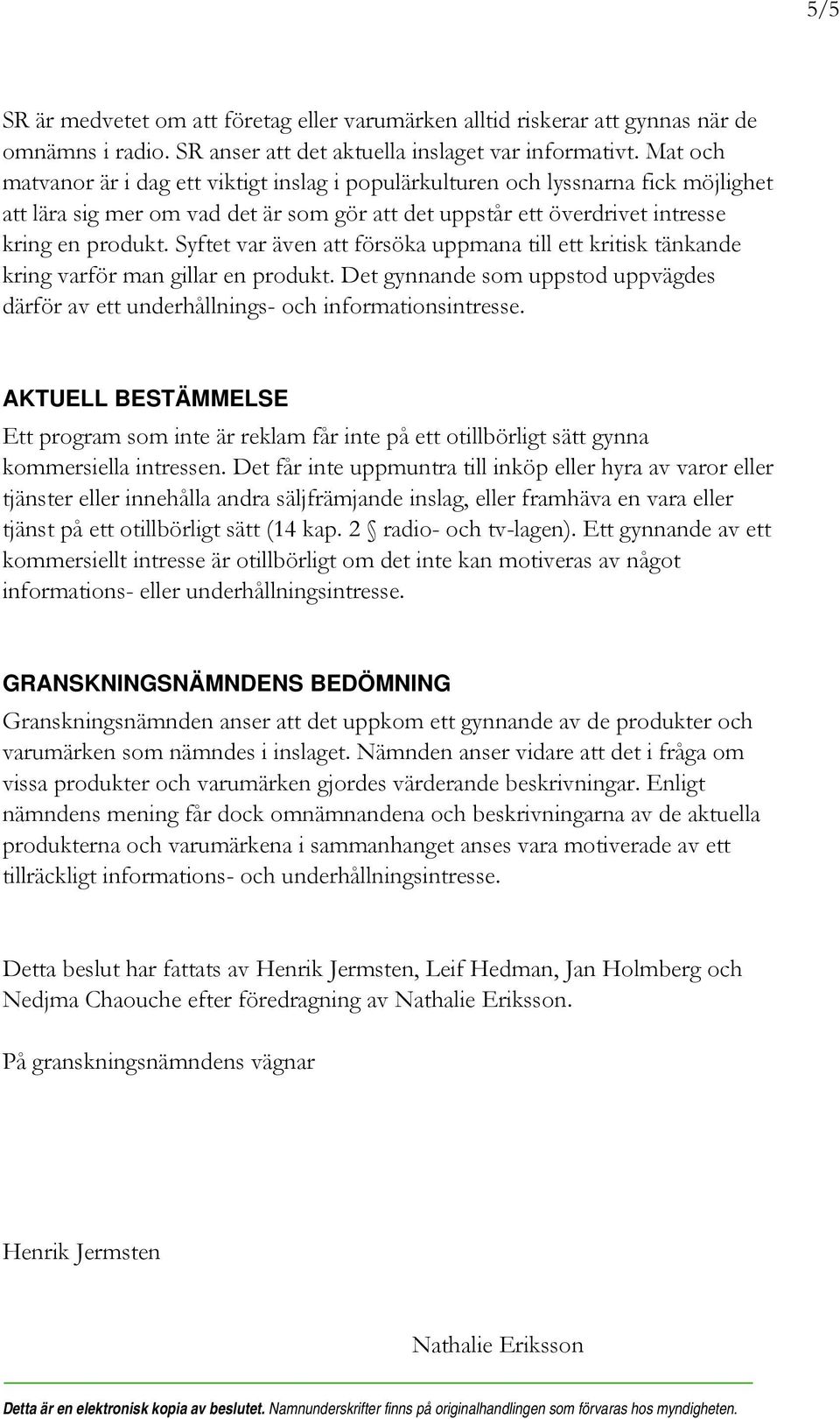 Syftet var även att försöka uppmana till ett kritisk tänkande kring varför man gillar en produkt. Det gynnande som uppstod uppvägdes därför av ett underhållnings- och informationsintresse.