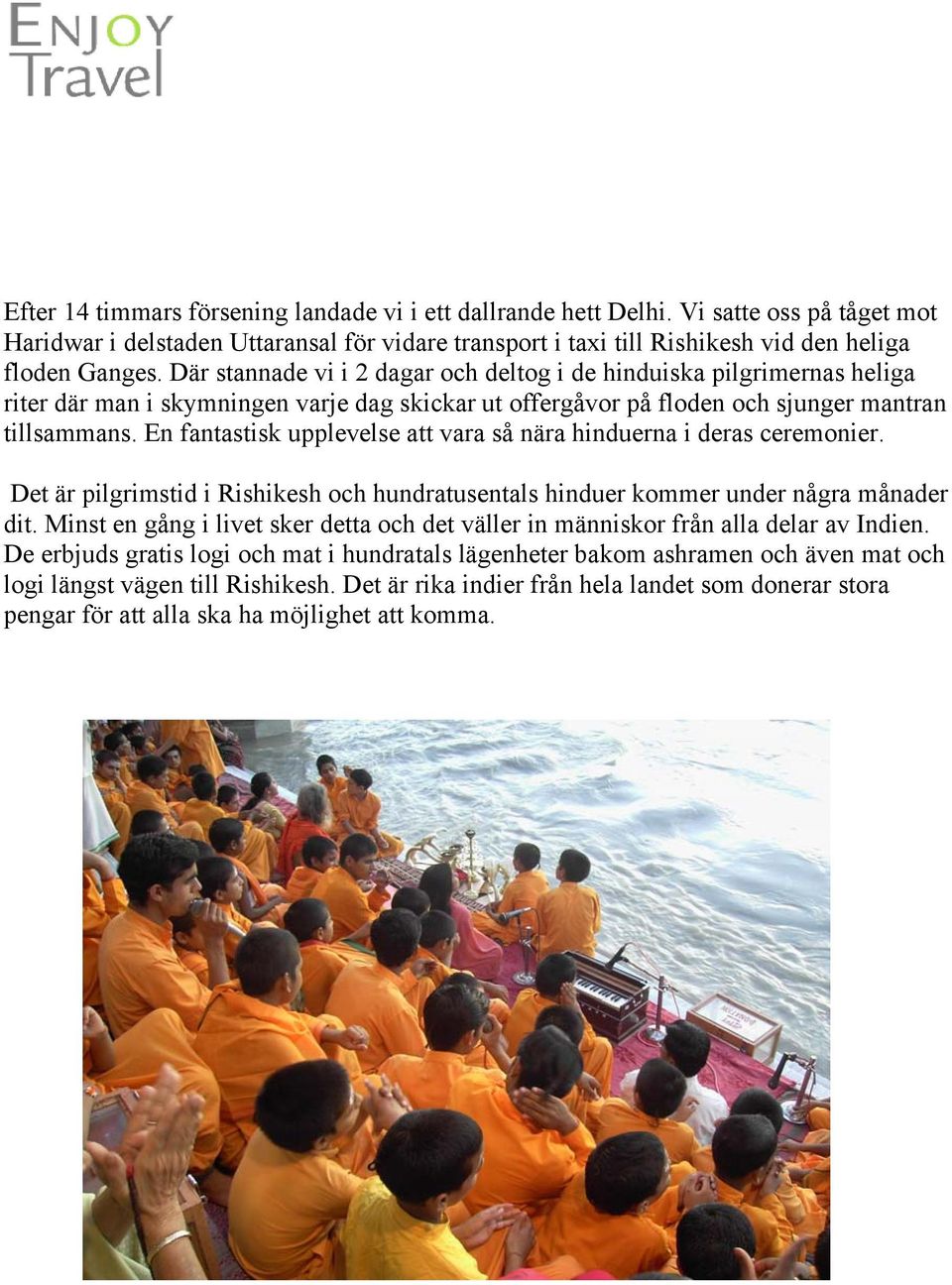 En fantastisk upplevelse att vara så nära hinduerna i deras ceremonier. Det är pilgrimstid i Rishikesh och hundratusentals hinduer kommer under några månader dit.