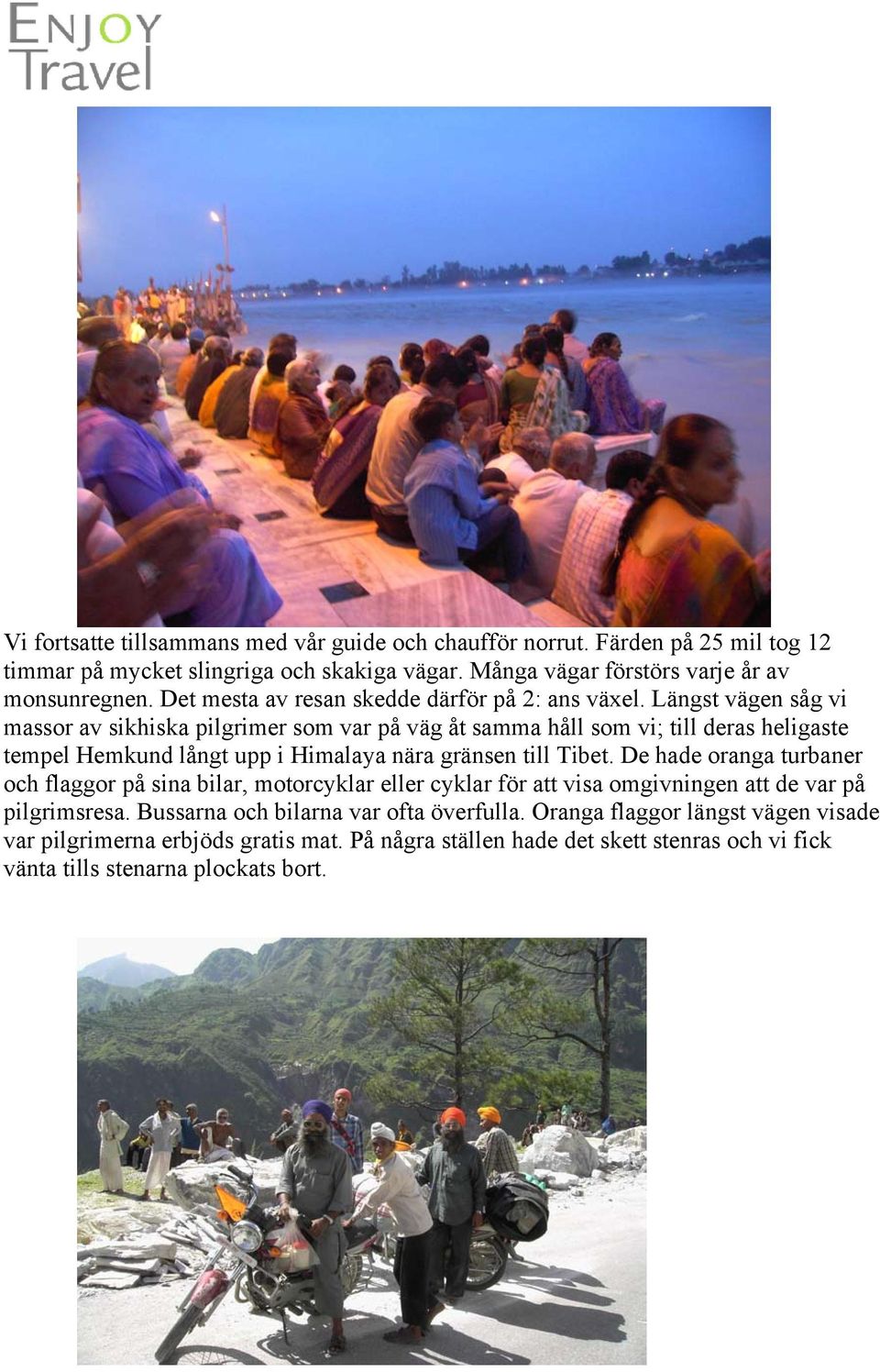 Längst vägen såg vi massor av sikhiska pilgrimer som var på väg åt samma håll som vi; till deras heligaste tempel Hemkund långt upp i Himalaya nära gränsen till Tibet.