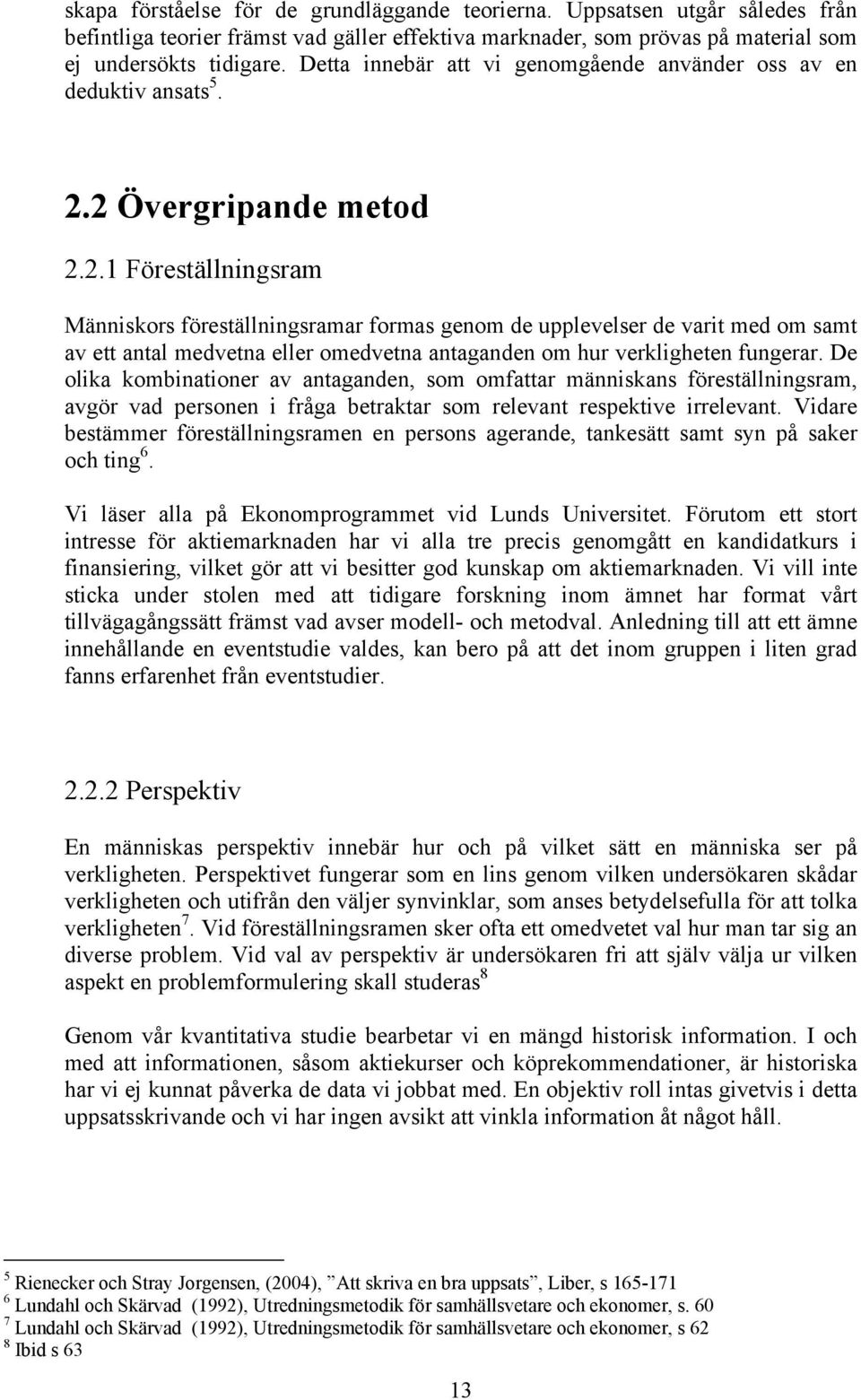 2 Övergripande metod 2.2.1 Föreställningsram Människors föreställningsramar formas genom de upplevelser de varit med om samt av ett antal medvetna eller omedvetna antaganden om hur verkligheten fungerar.