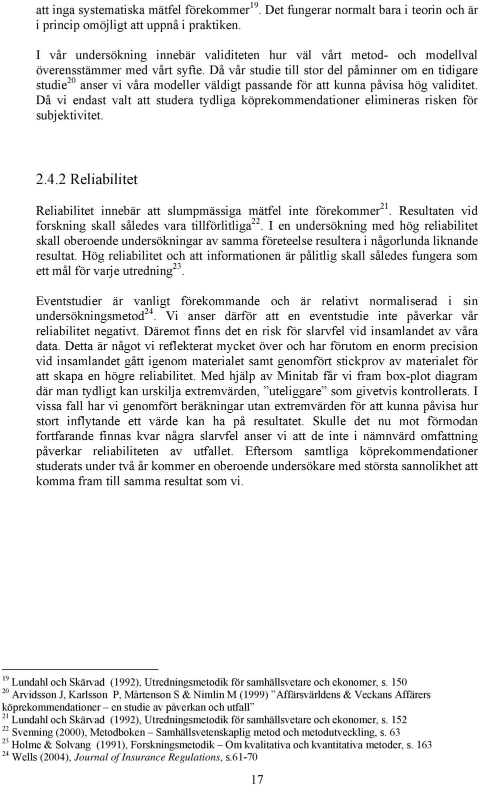 Då vår studie till stor del påminner om en tidigare studie 20 anser vi våra modeller väldigt passande för att kunna påvisa hög validitet.