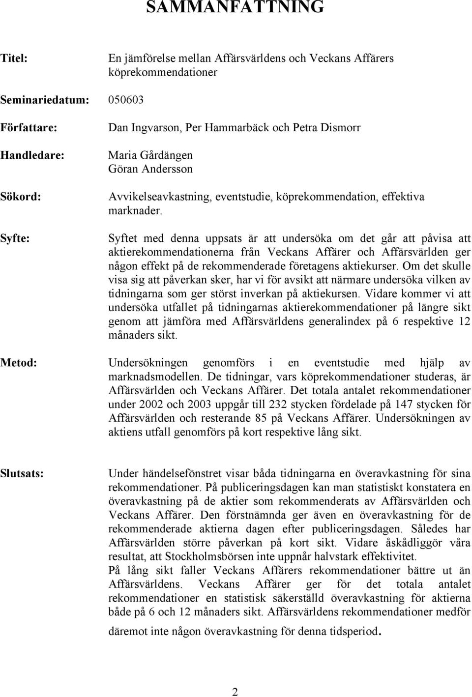 Syftet med denna uppsats är att undersöka om det går att påvisa att aktierekommendationerna från Veckans Affärer och Affärsvärlden ger någon effekt på de rekommenderade företagens aktiekurser.