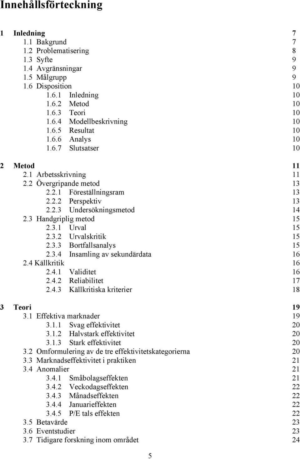 3 Handgriplig metod 15 2.3.1 Urval 15 2.3.2 Urvalskritik 15 2.3.3 Bortfallsanalys 15 2.3.4 Insamling av sekundärdata 16 2.4 Källkritik 16 2.4.1 Validitet 16 2.4.2 Reliabilitet 17 2.4.3 Källkritiska kriterier 18 3 Teori 19 3.