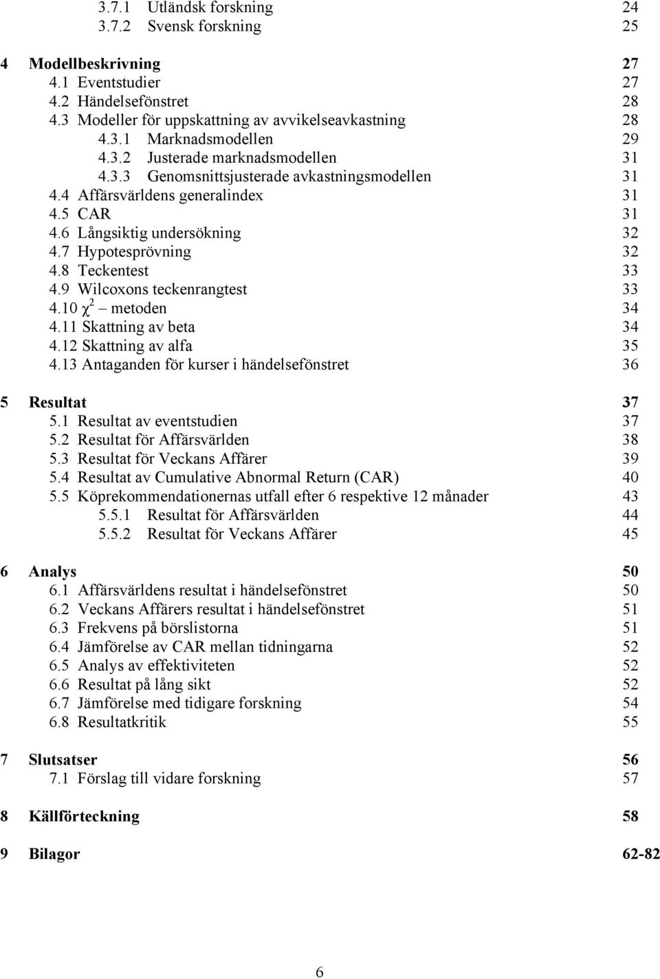 8 Teckentest 33 4.9 Wilcoxons teckenrangtest 33 4.10 χ 2 metoden 34 4.11 Skattning av beta 34 4.12 Skattning av alfa 35 4.13 Antaganden för kurser i händelsefönstret 36 5 Resultat 37 5.