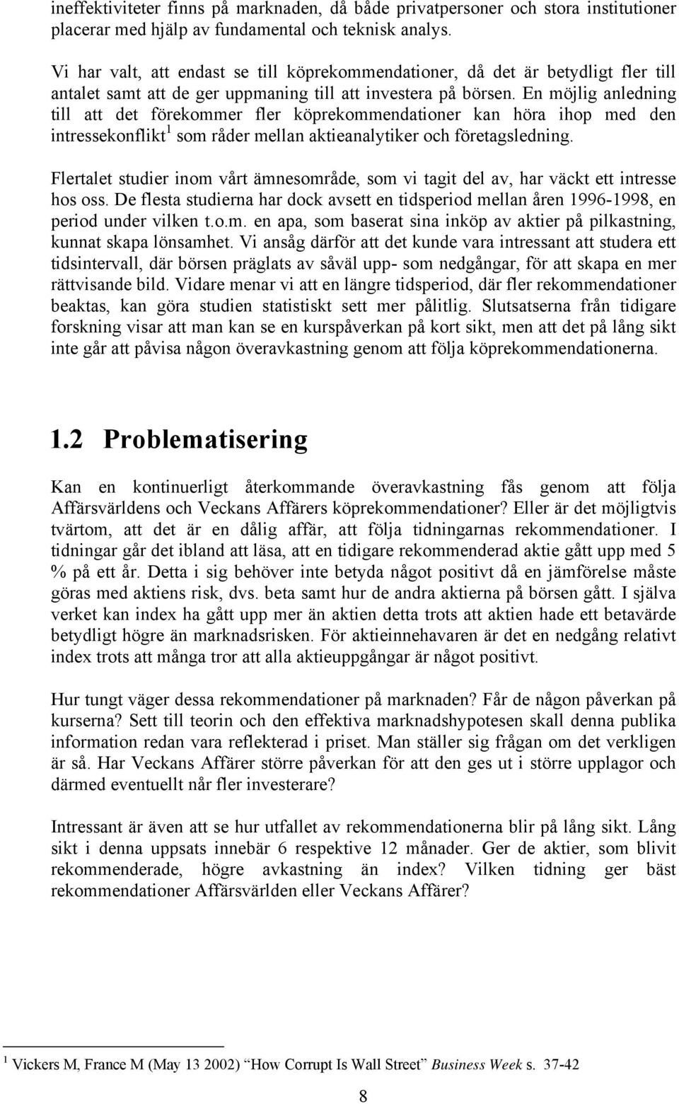 En möjlig anledning till att det förekommer fler köprekommendationer kan höra ihop med den intressekonflikt 1 som råder mellan aktieanalytiker och företagsledning.