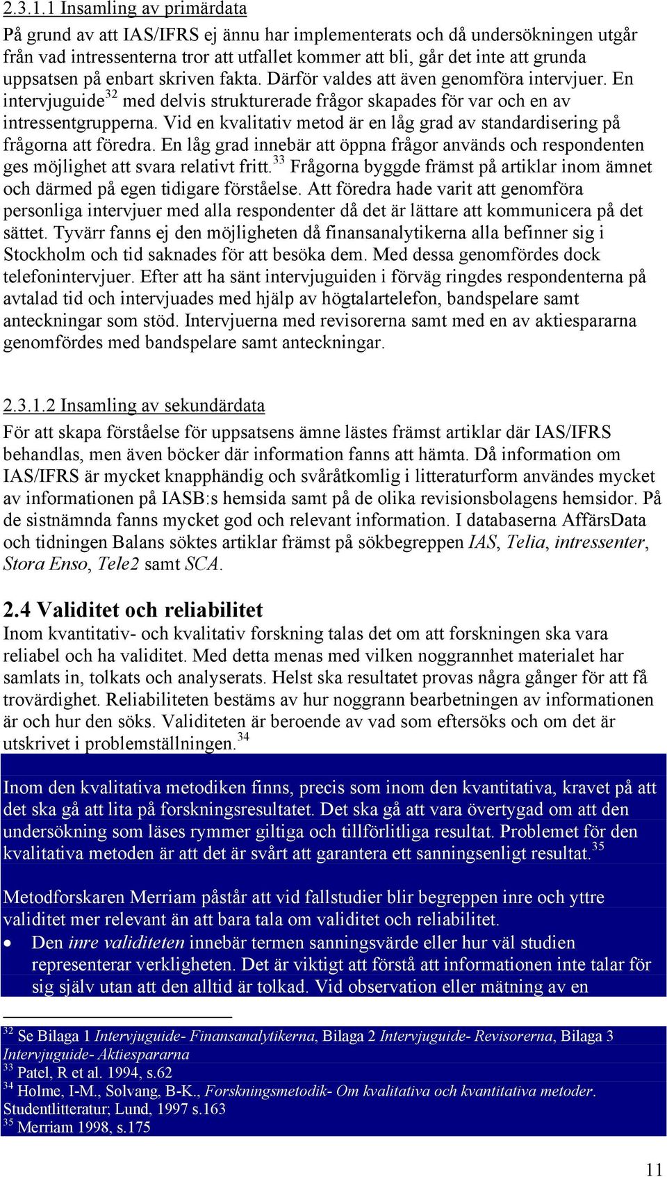 på enbart skriven fakta. Därför valdes att även genomföra intervjuer. En intervjuguide 32 med delvis strukturerade frågor skapades för var och en av intressentgrupperna.