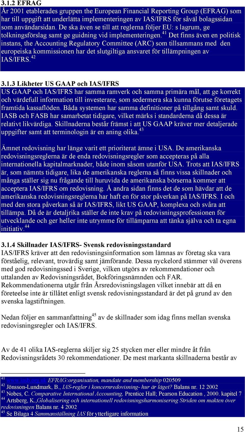 41 Det finns även en politisk instans, the Accounting Regulatory Committee (ARC) som tillsammans med den europeiska kommissionen har det slutgiltiga ansvaret för tillämpningen av IAS/IFRS. 42 3.1.3