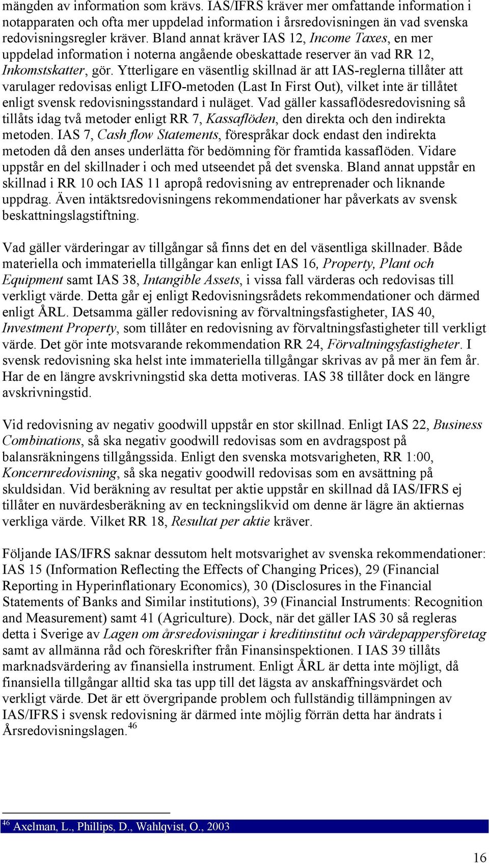 Ytterligare en väsentlig skillnad är att IAS-reglerna tillåter att varulager redovisas enligt LIFO-metoden (Last In First Out), vilket inte är tillåtet enligt svensk redovisningsstandard i nuläget.