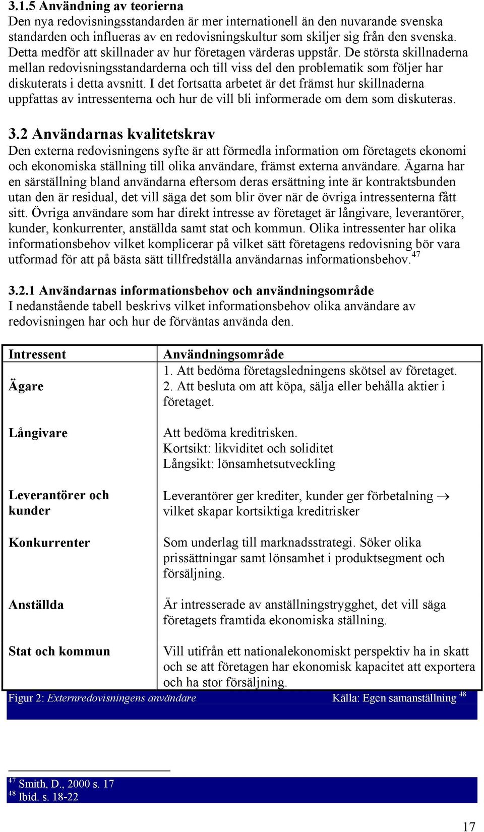 I det fortsatta arbetet är det främst hur skillnaderna uppfattas av intressenterna och hur de vill bli informerade om dem som diskuteras. 3.