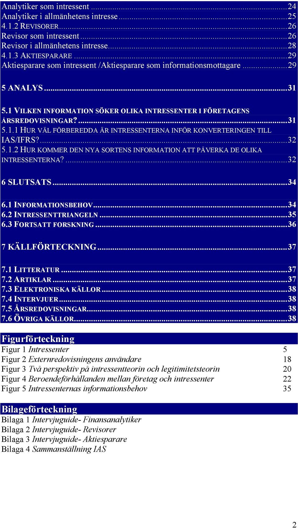 ...32 5.1.2 HUR KOMMER DEN NYA SORTENS INFORMATION ATT PÅVERKA DE OLIKA INTRESSENTERNA?...32 6 SLUTSATS...34 6.1 INFORMATIONSBEHOV...34 6.2 INTRESSENTTRIANGELN...35 6.3 FORTSATT FORSKNING.