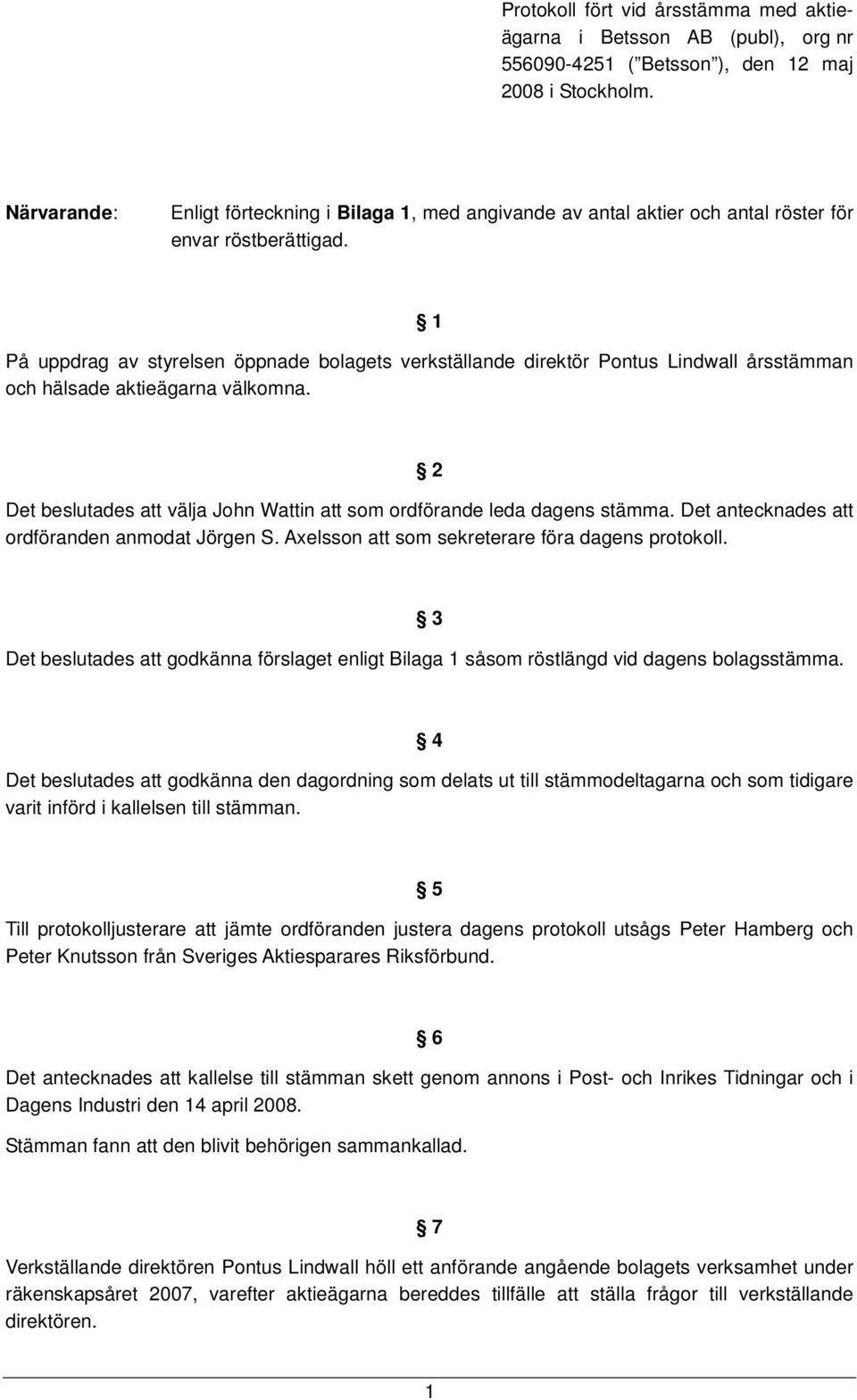 1 På uppdrag av styrelsen öppnade bolagets verkställande direktör Pontus Lindwall årsstämman och hälsade aktieägarna välkomna.