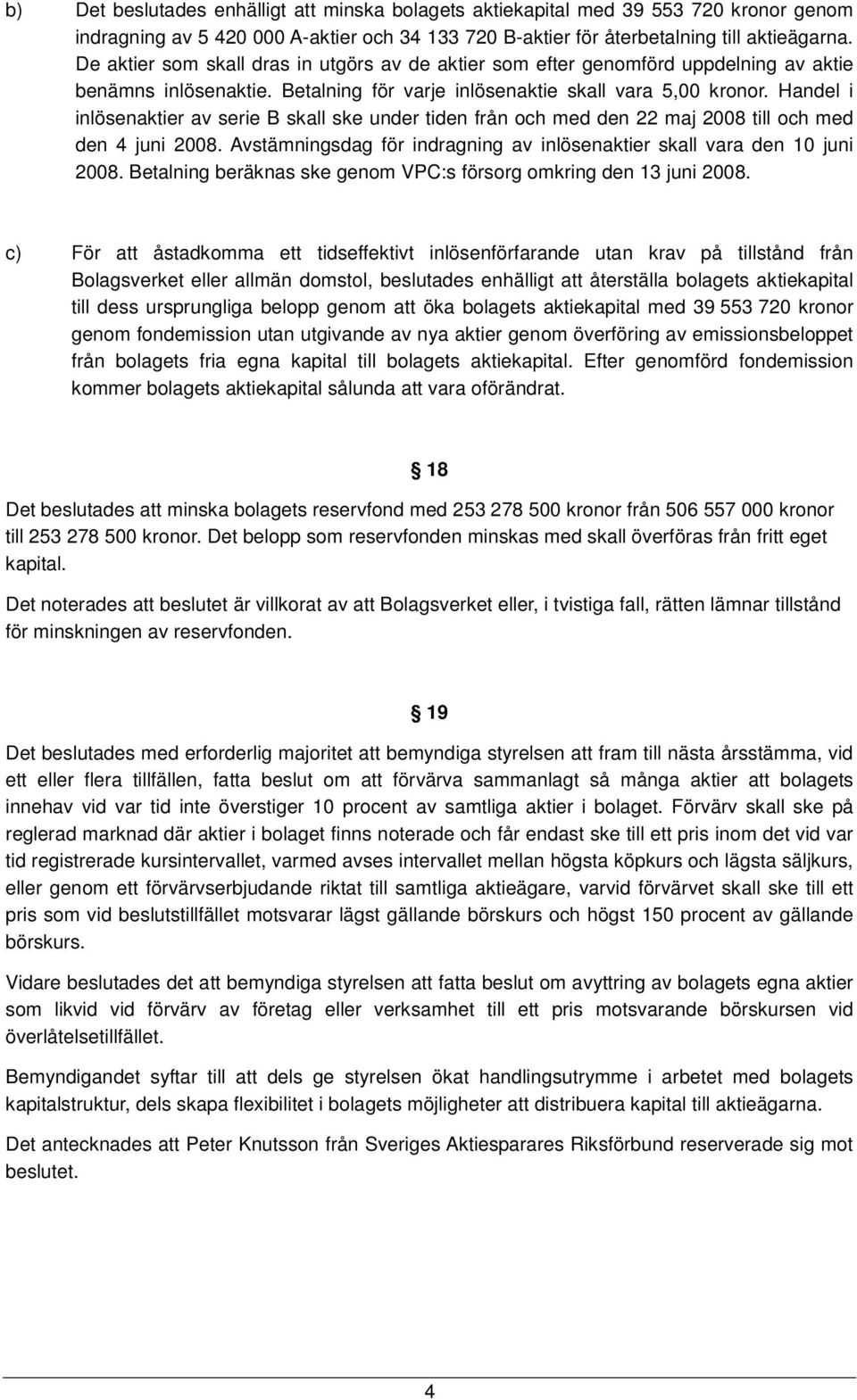 Handel i inlösenaktier av serie B skall ske under tiden från och med den 22 maj 2008 till och med den 4 juni 2008. Avstämningsdag för indragning av inlösenaktier skall vara den 10 juni 2008.