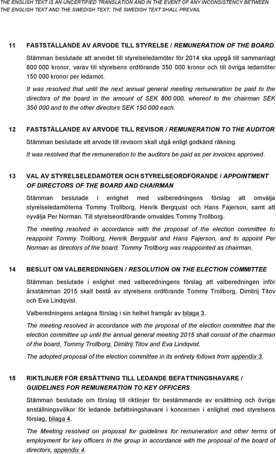 It was resolved that until the next annual general meeting remuneration be paid to the directors of the board in the amount of SEK 800 000, whereof to the chairman SEK 350 000 and to the other