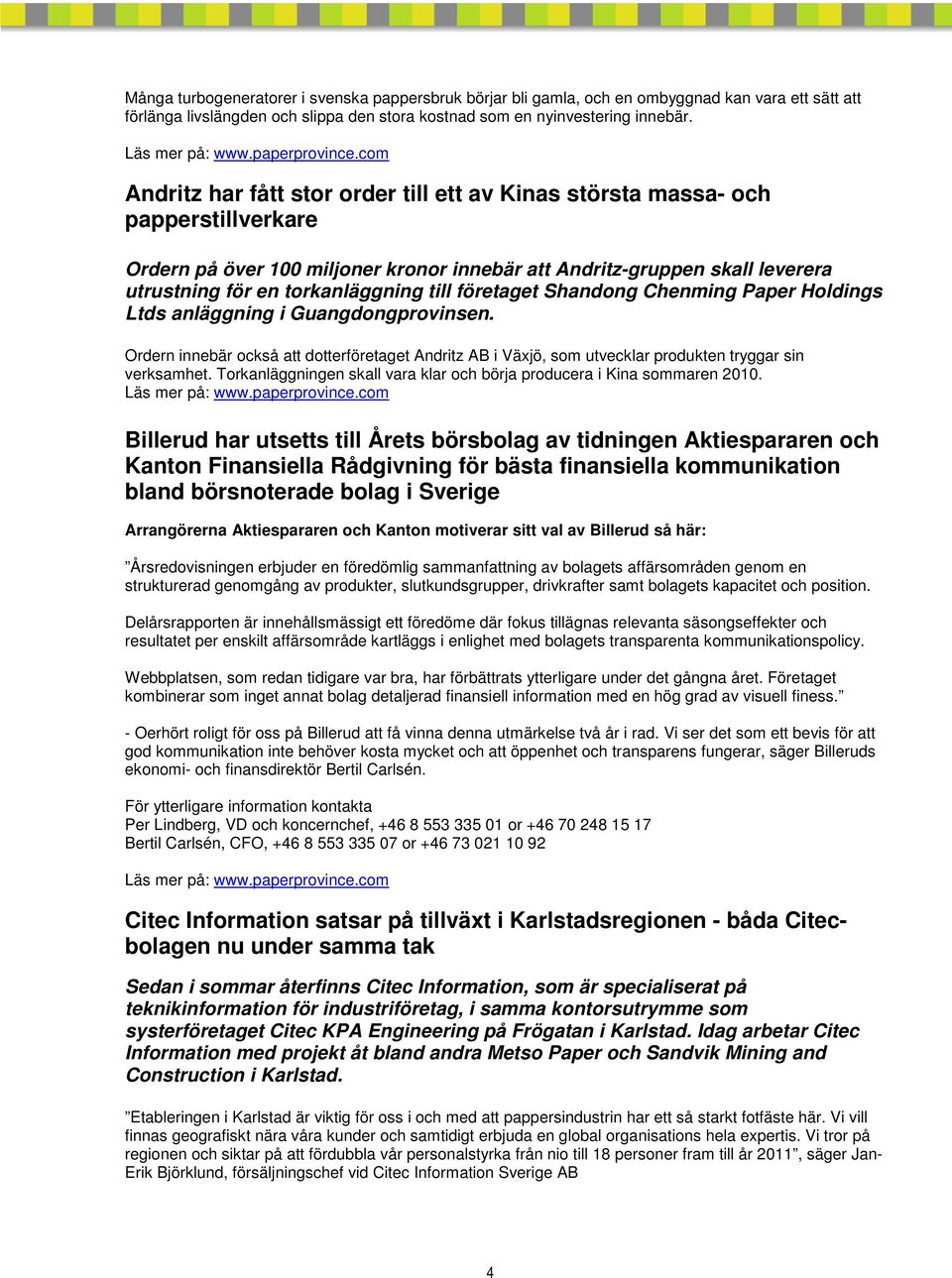 företaget Shandong Chenming Paper Holdings Ltds anläggning i Guangdongprovinsen. Ordern innebär också att dotterföretaget Andritz AB i Växjö, som utvecklar produkten tryggar sin verksamhet.