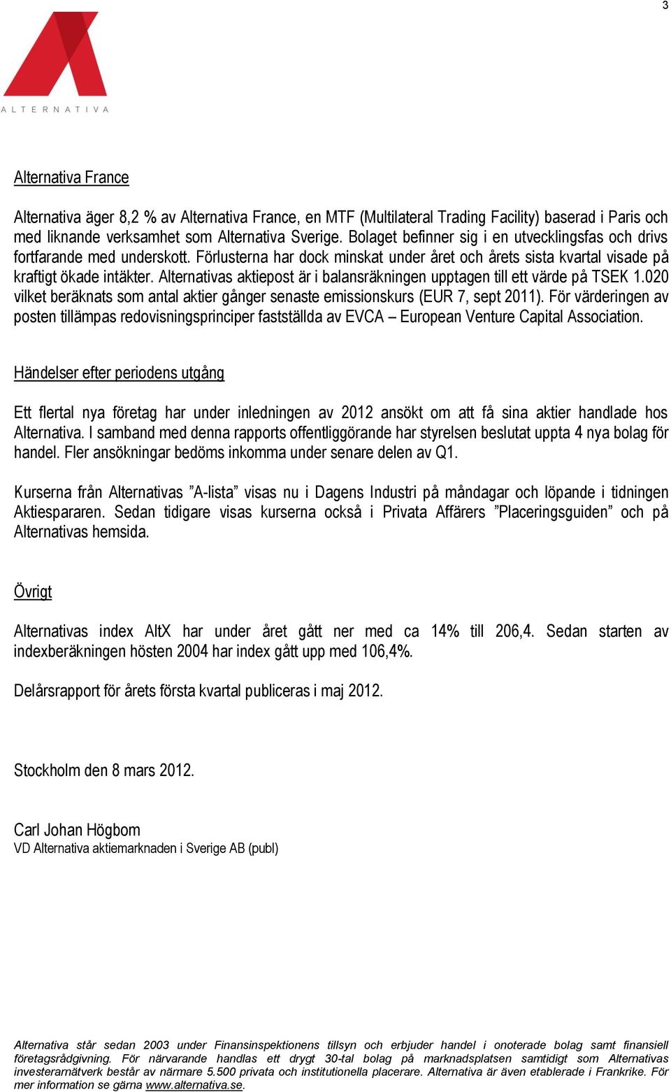 Alternativas aktiepost är i balansräkningen upptagen till ett värde på TSEK 1.020 vilket beräknats som antal aktier gånger senaste emissionskurs (EUR 7, sept 2011).