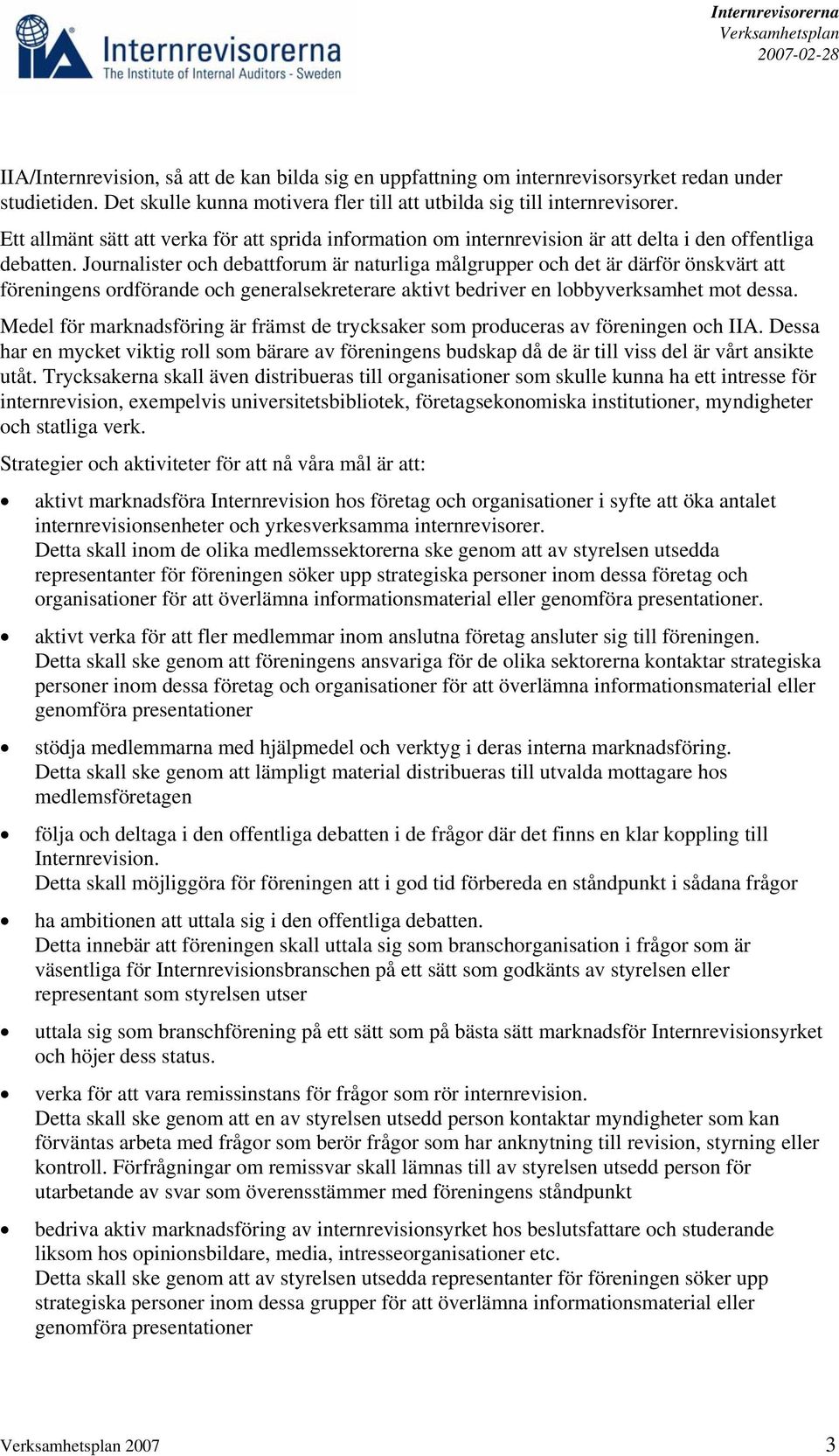 Journalister och debattforum är naturliga målgrupper och det är därför önskvärt att föreningens ordförande och generalsekreterare aktivt bedriver en lobbyverksamhet mot dessa.