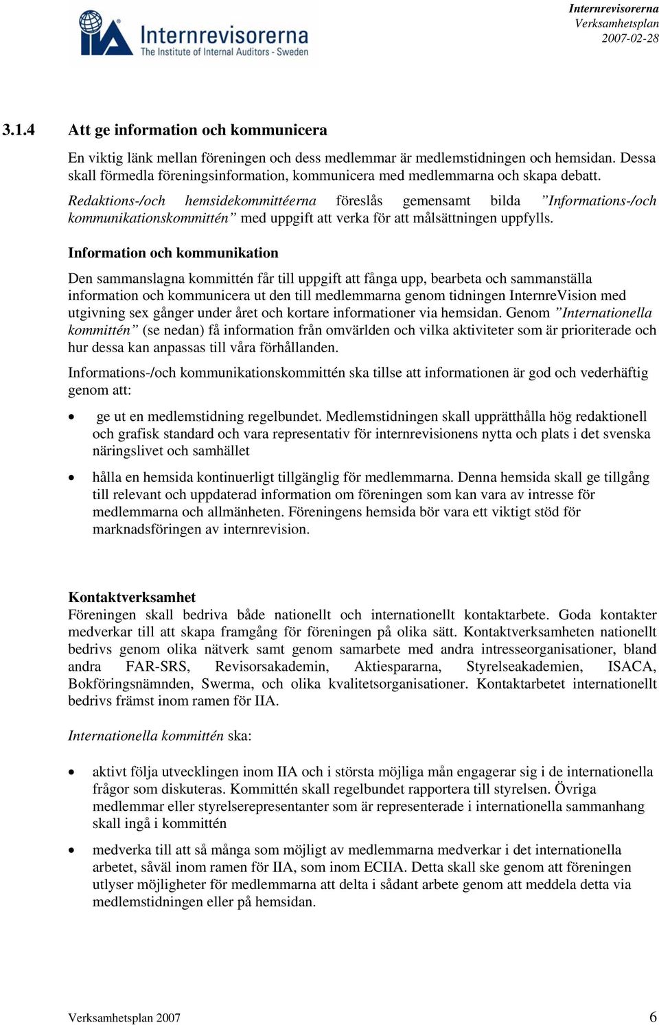 Redaktions-/och hemsidekommittéerna föreslås gemensamt bilda Informations-/och kommunikationskommittén med uppgift att verka för att målsättningen uppfylls.