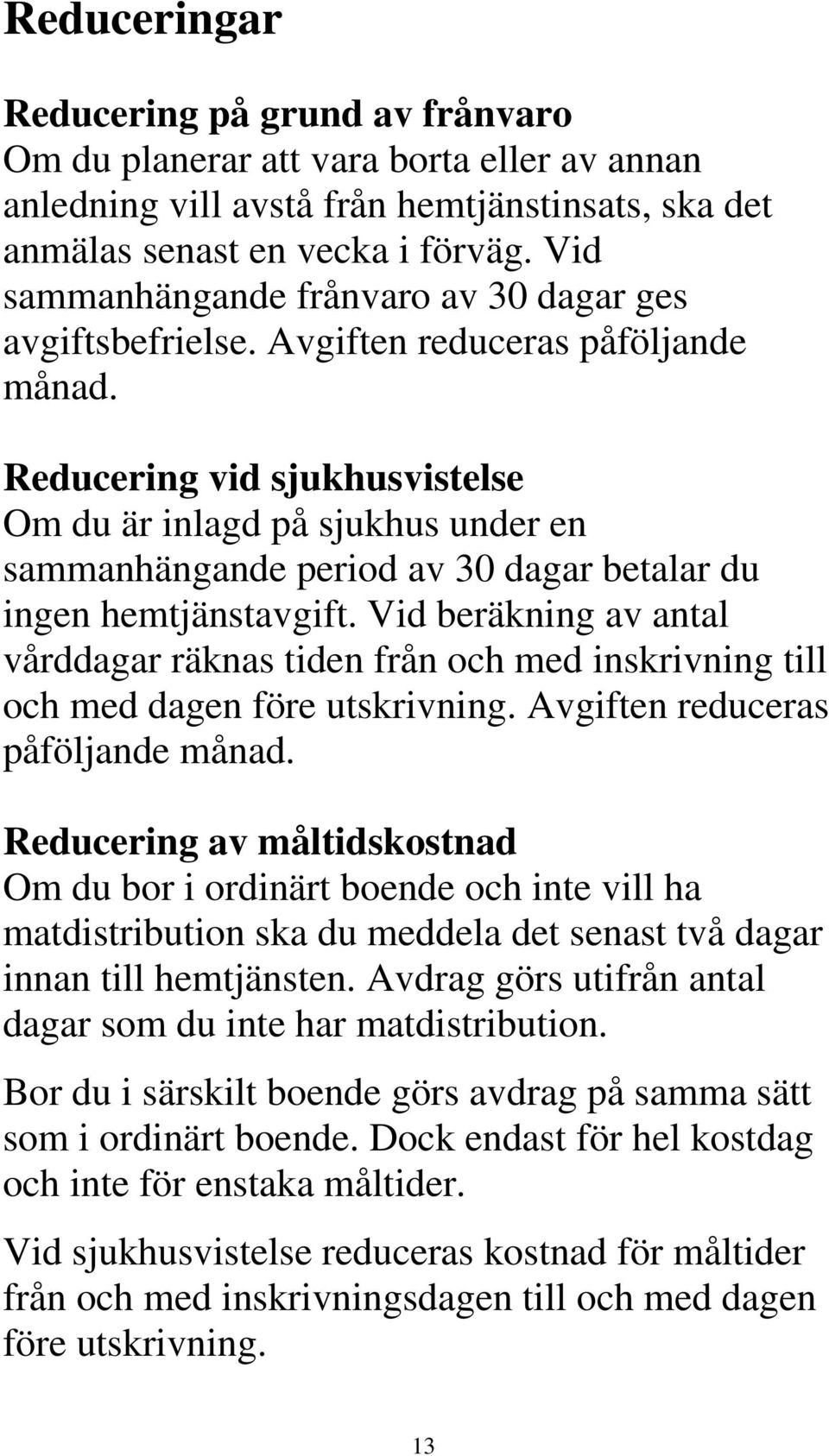 Reducering vid sjukhusvistelse Om du är inlagd på sjukhus under en sammanhängande period av 30 dagar betalar du ingen hemtjänstavgift.
