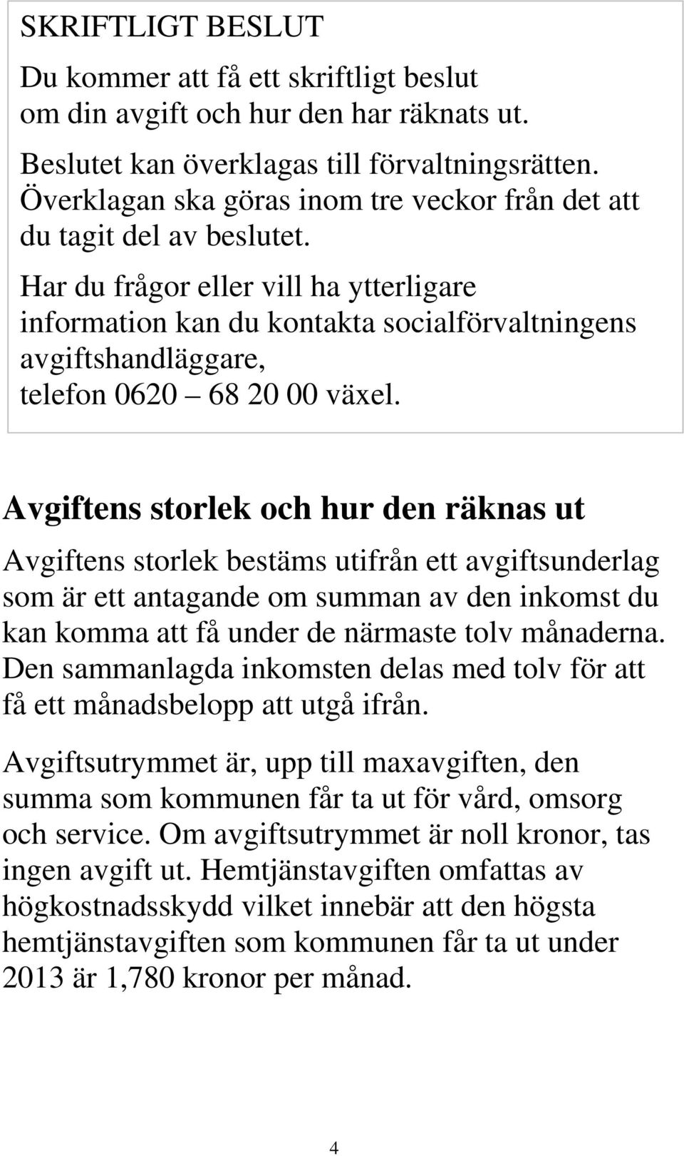 Har du frågor eller vill ha ytterligare information kan du kontakta socialförvaltningens avgiftshandläggare, telefon 0620 68 20 00 växel.