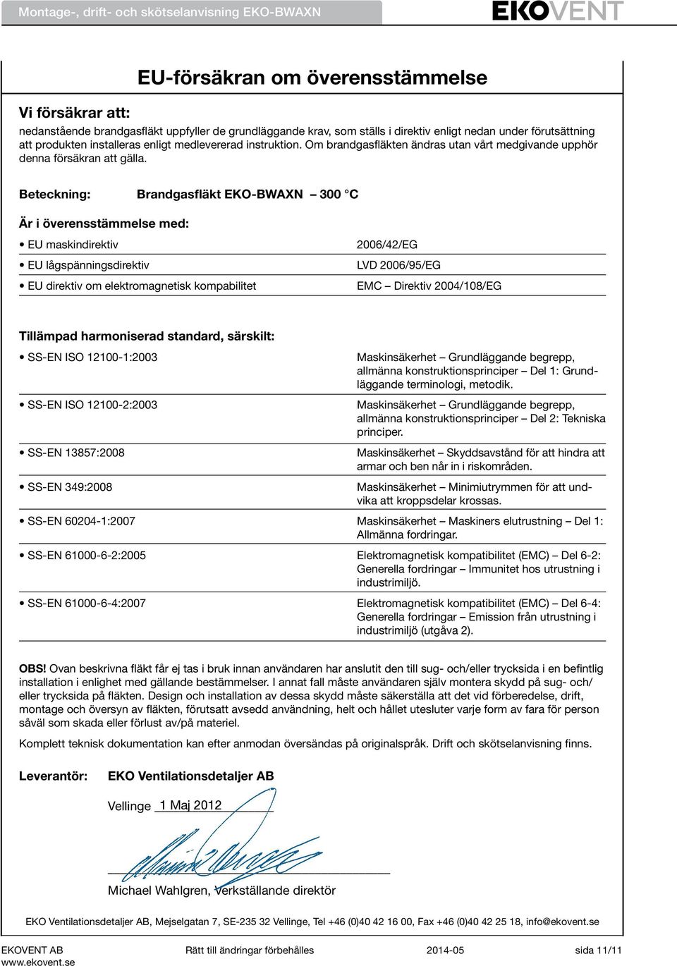 Beteckning: Brandgasfläkt EKO-BWAXN 300 C Är i överensstämmelse med: EU maskindirektiv EU lågspänningsdirektiv EU direktiv om elektromagnetisk kompabilitet 2006/42/EG LVD 2006/95/EG EMC Direktiv
