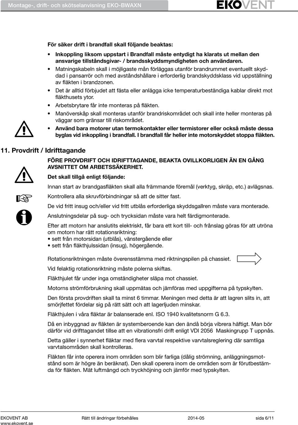 Matningskabeln skall i möjligaste mån förläggas utanför brandrummet eventuellt skyddad i pansarrör och med avståndshållare i erforderlig brandskyddsklass vid uppställning av fläkten i brandzonen.