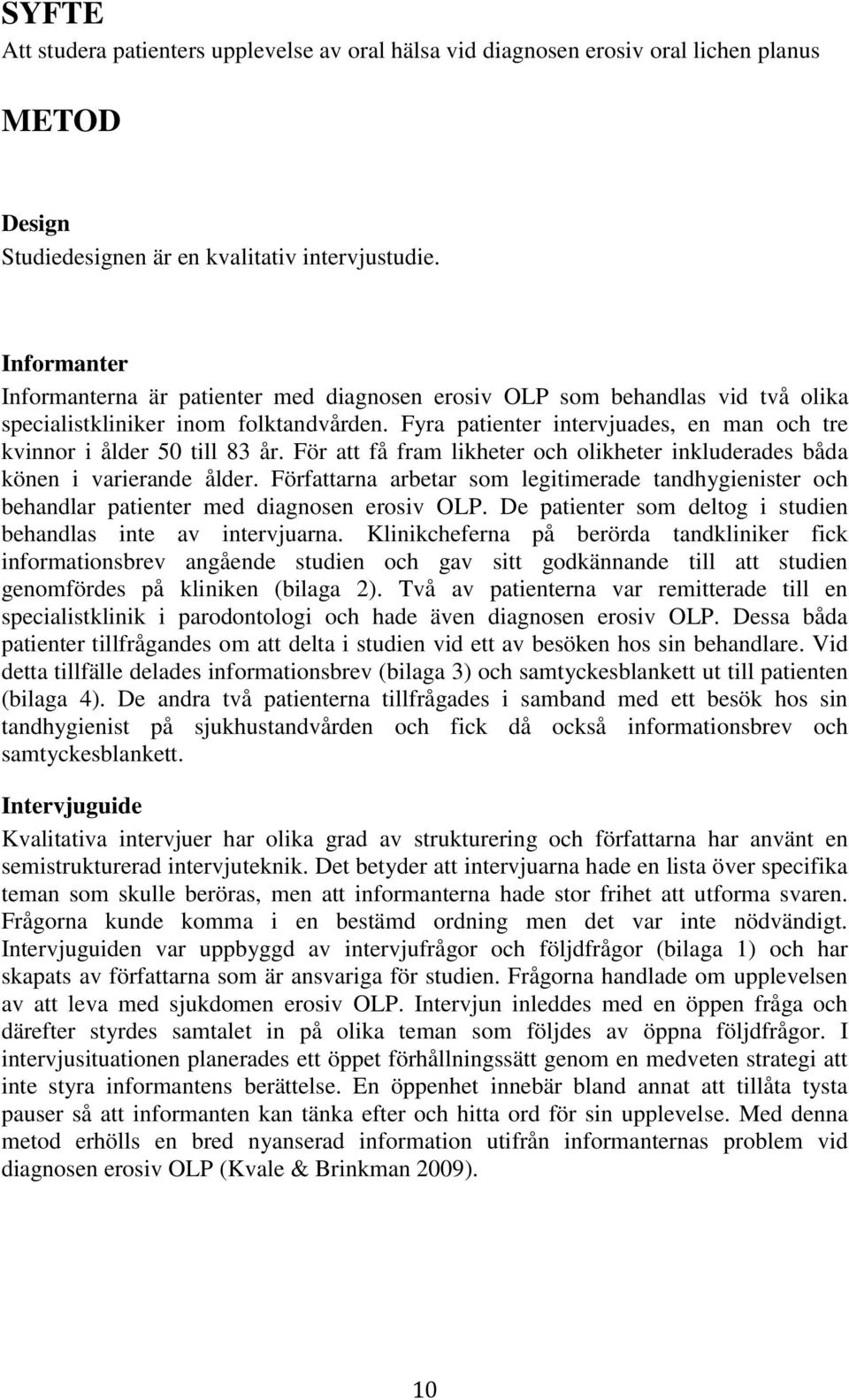 Fyra patienter intervjuades, en man och tre kvinnor i ålder 50 till 83 år. För att få fram likheter och olikheter inkluderades båda könen i varierande ålder.