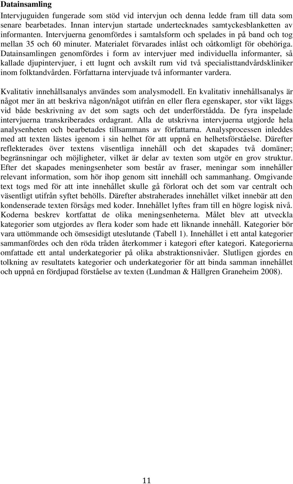 Datainsamlingen genomfördes i form av intervjuer med individuella informanter, så kallade djupintervjuer, i ett lugnt och avskilt rum vid två specialisttandvårdskliniker inom folktandvården.