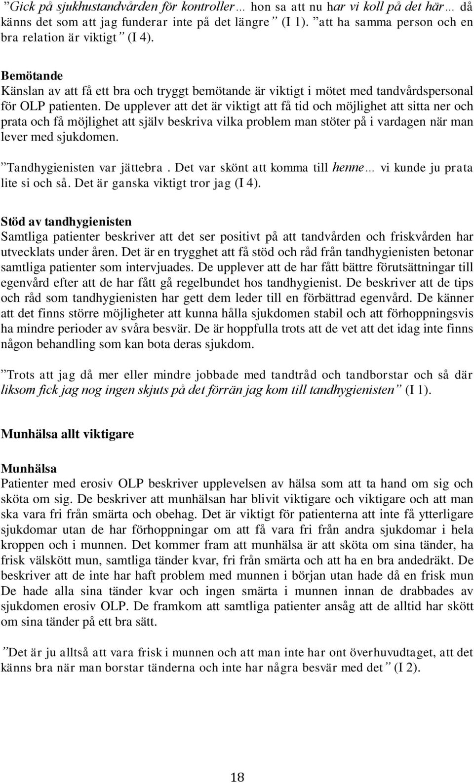 De upplever att det är viktigt att få tid och möjlighet att sitta ner och prata och få möjlighet att själv beskriva vilka problem man stöter på i vardagen när man lever med sjukdomen.