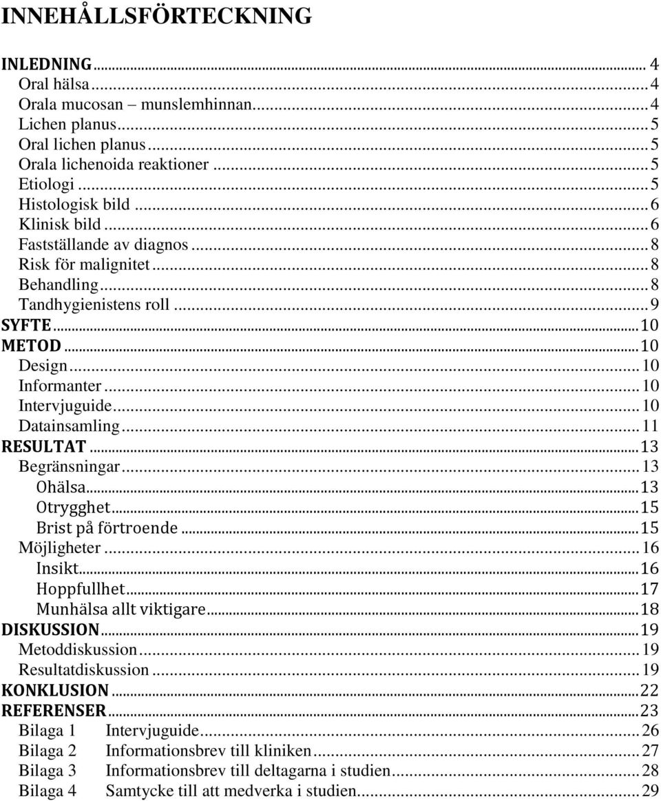 .. 10 Datainsamling... 11 RESULTAT... 13 Begränsningar... 13 Ohälsa... 13 Otrygghet... 15 Brist på förtroende... 15 Möjligheter... 16 Insikt... 16 Hoppfullhet... 17 Munhälsa allt viktigare.