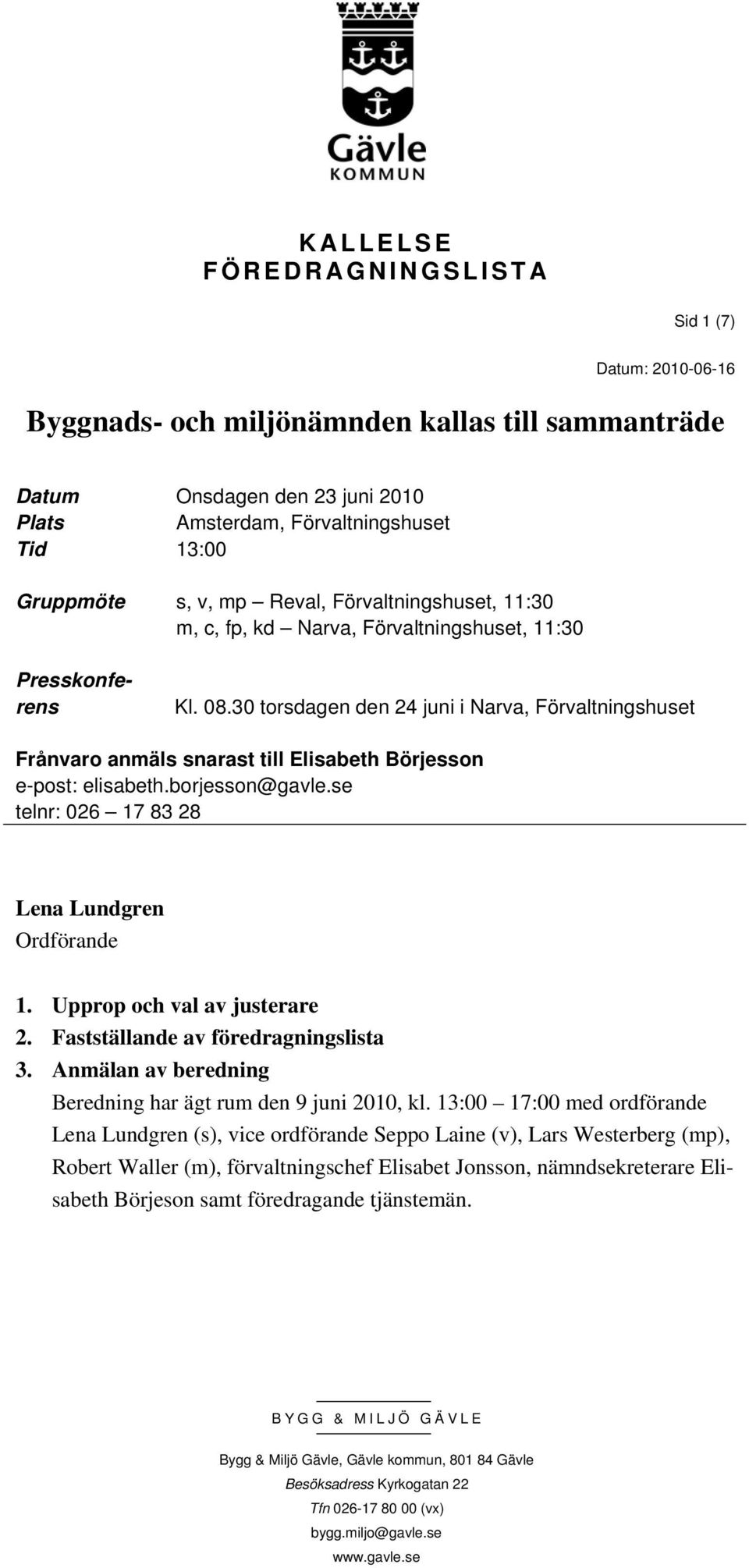 30 torsdagen den 24 juni i Narva, Förvaltningshuset Frånvaro anmäls snarast till Elisabeth Börjesson e-post: elisabeth.borjesson@gavle.se telnr: 026 17 83 28 Lena Lundgren Ordförande 1.