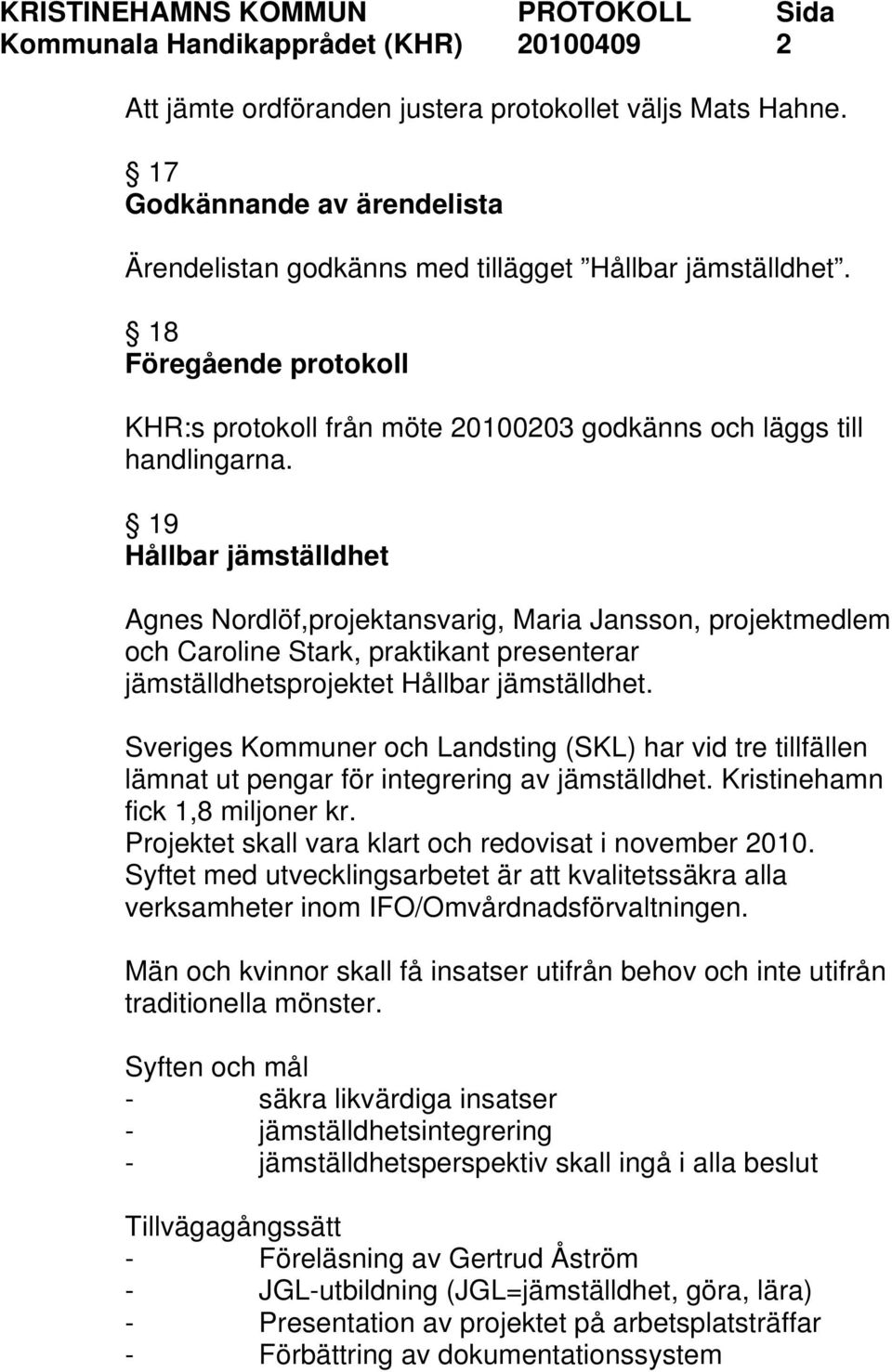 19 Hållbar jämställdhet Agnes Nordlöf,projektansvarig, Maria Jansson, projektmedlem och Caroline Stark, praktikant presenterar jämställdhetsprojektet Hållbar jämställdhet.