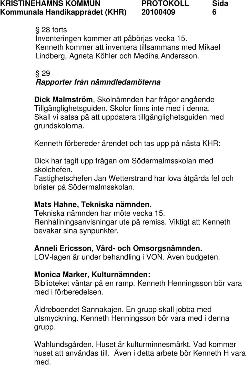 Skall vi satsa på att uppdatera tillgänglighetsguiden med grundskolorna. Kenneth förbereder ärendet och tas upp på nästa KHR: Dick har tagit upp frågan om Södermalmsskolan med skolchefen.