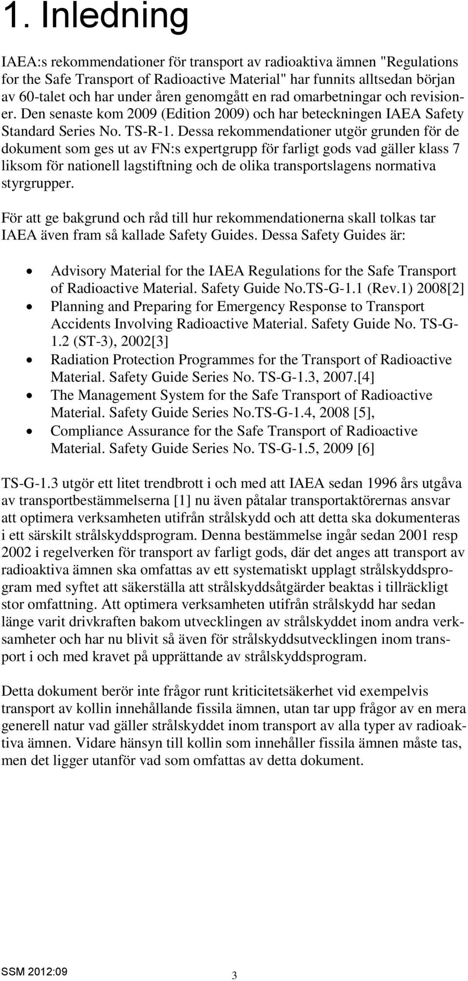 Dessa rekommendationer utgör grunden för de dokument som ges ut av FN:s expertgrupp för farligt gods vad gäller klass 7 liksom för nationell lagstiftning och de olika transportslagens normativa