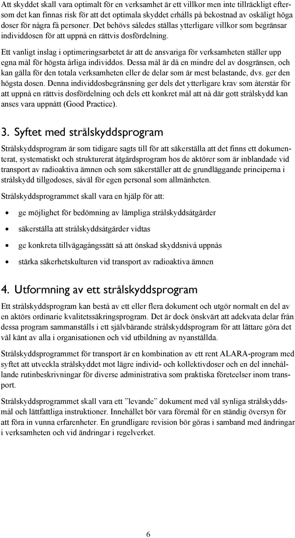 Ett vanligt inslag i optimeringsarbetet är att de ansvariga för verksamheten ställer upp egna mål för högsta årliga individdos.