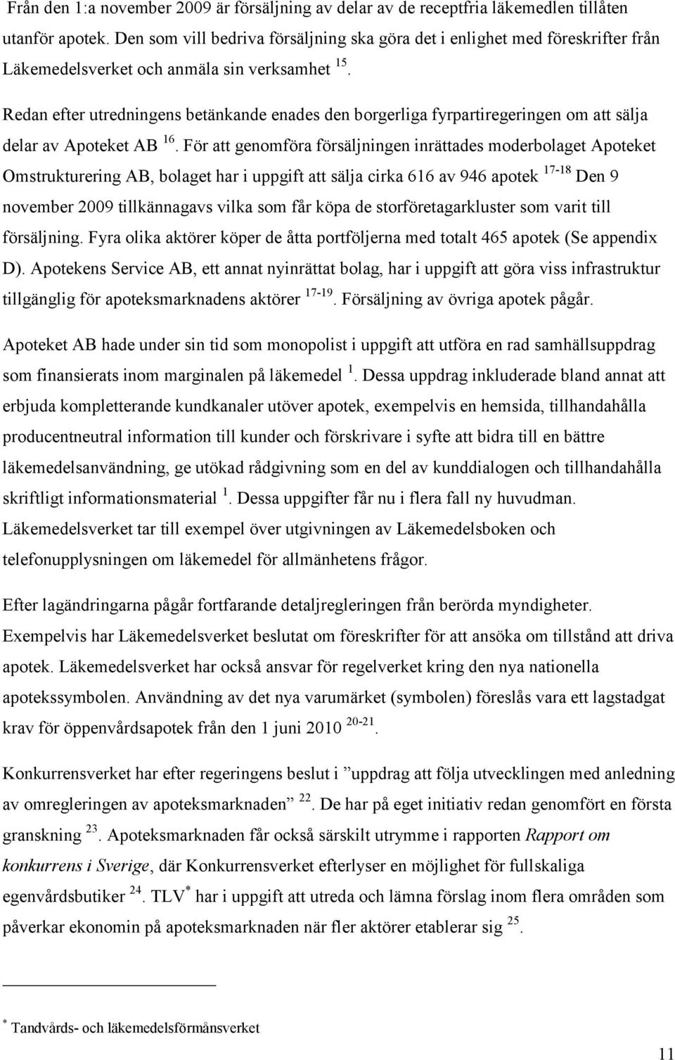 Redan efter utredningens betänkande enades den borgerliga fyrpartiregeringen om att sälja delar av Apoteket AB 16.