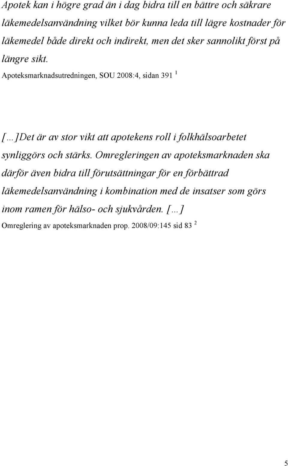 Apoteksmarknadsutredningen, SOU 2008:4, sidan 391 1 [ ]Det är av stor vikt att apotekens roll i folkhälsoarbetet synliggörs och stärks.