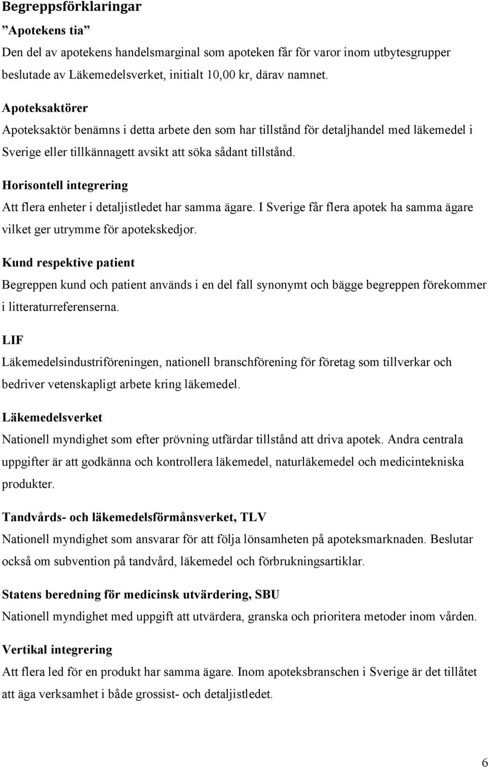 Horisontell integrering Att flera enheter i detaljistledet har samma ägare. I Sverige får flera apotek ha samma ägare vilket ger utrymme för apotekskedjor.