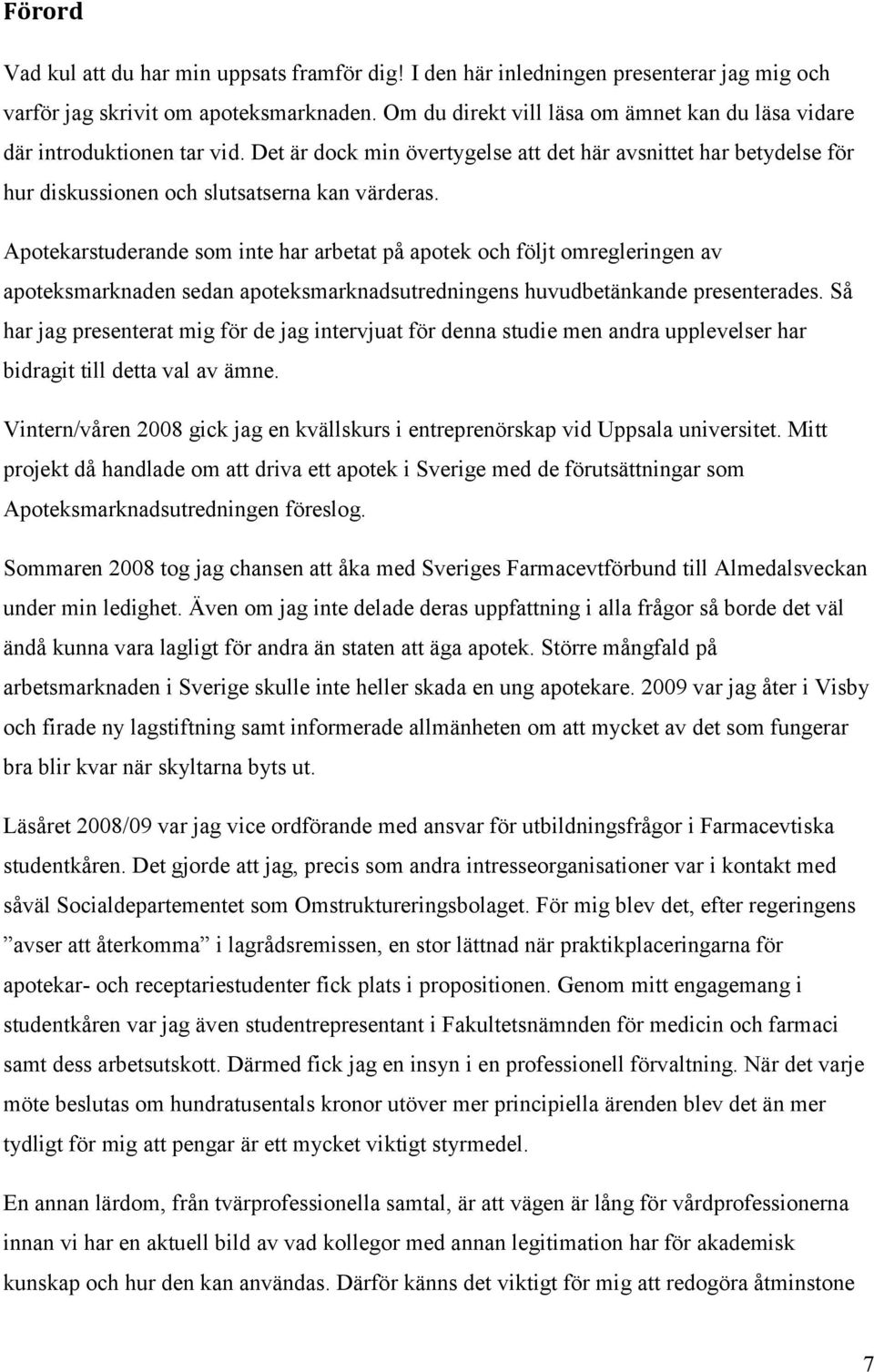 Apotekarstuderande som inte har arbetat på apotek och följt omregleringen av apoteksmarknaden sedan apoteksmarknadsutredningens huvudbetänkande presenterades.