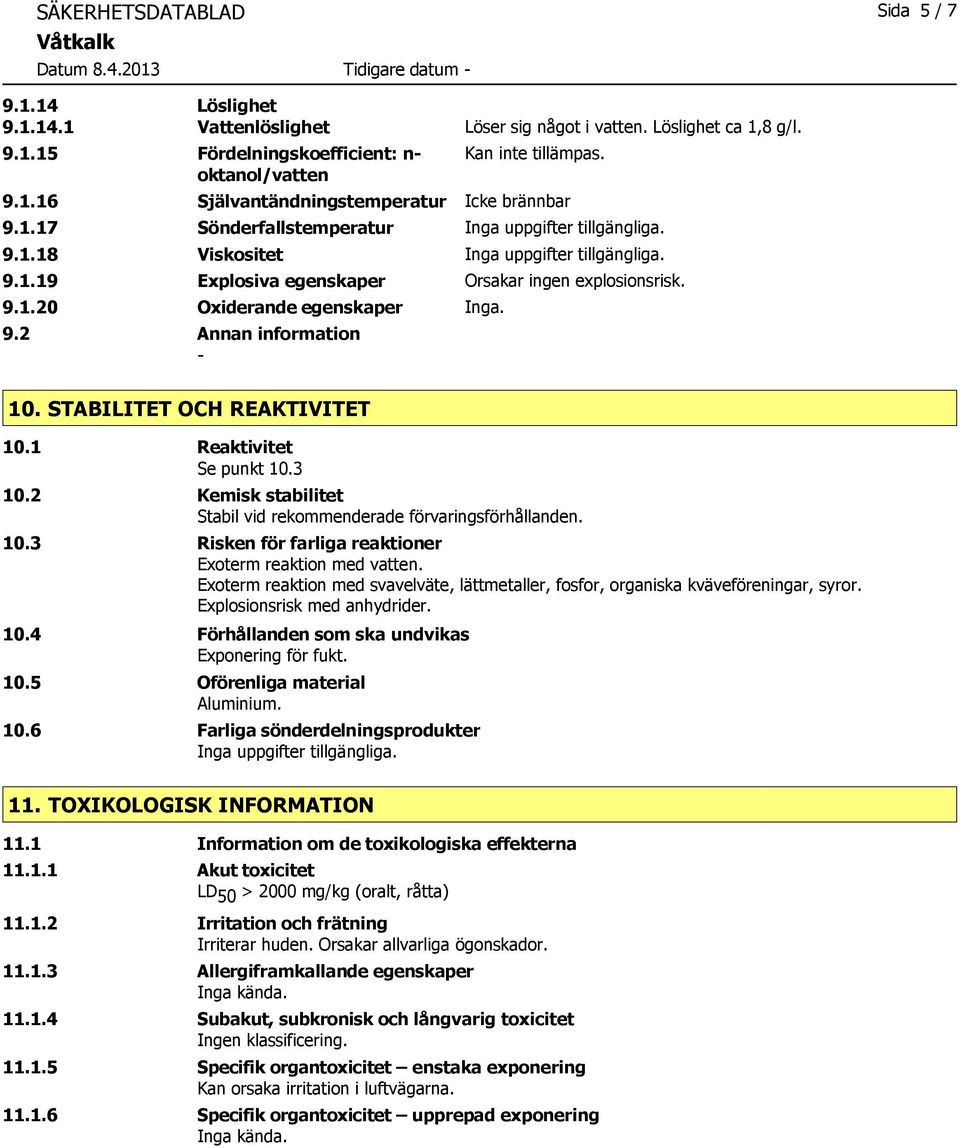 1 Reaktivitet Se punkt 10.3 10.2 Kemisk stabilitet Stabil vid rekommenderade förvaringsförhållanden. 10.3 Risken för farliga reaktioner Exoterm reaktion med vatten.