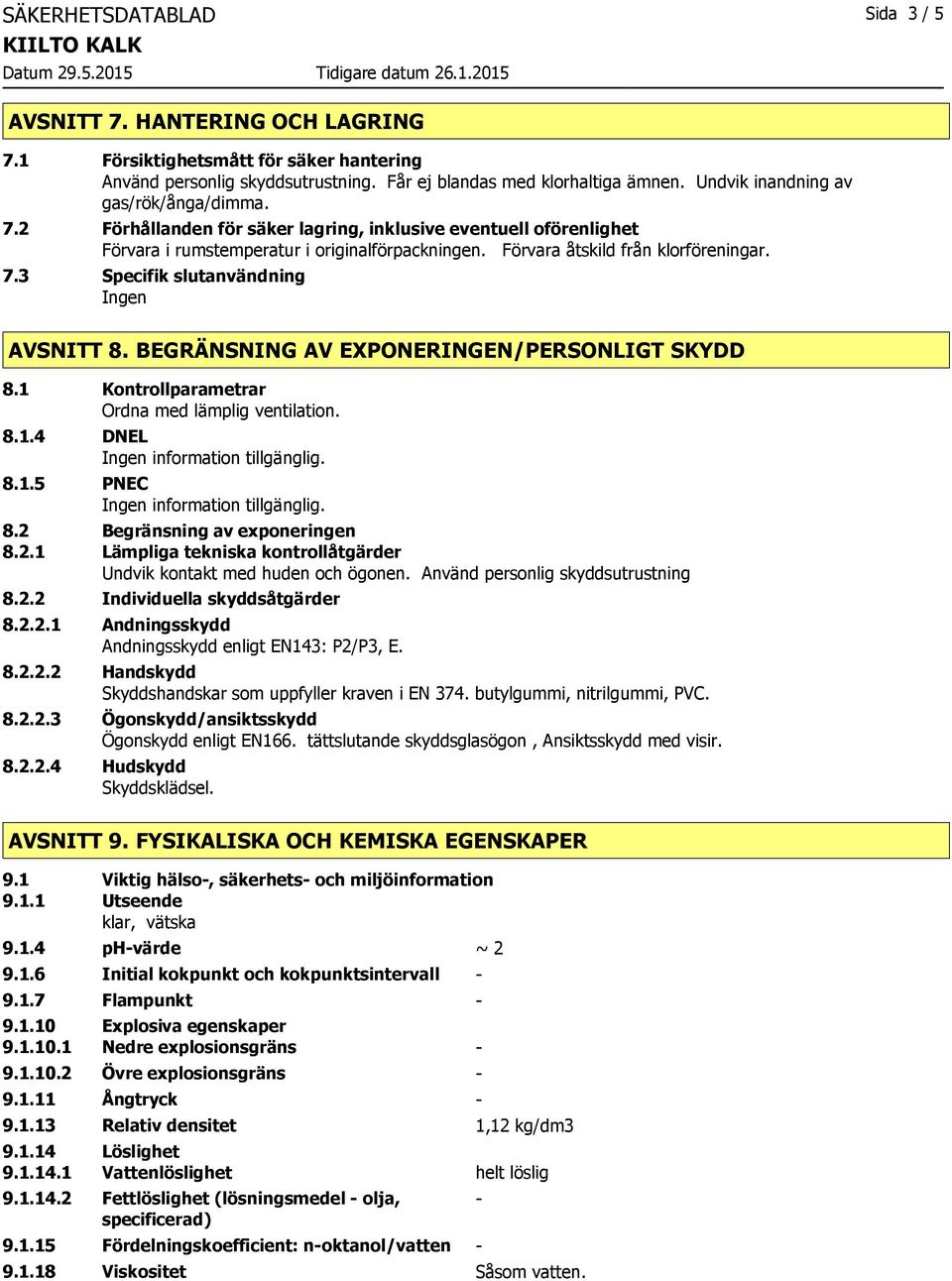 BEGRÄNSNING AV EXPONERINGEN/PERSONLIGT SKYDD 8.1 Kontrollparametrar Ordna med lämplig ventilation. 8.1.4 DNEL 8.1.5 PNEC 8.2 Begränsning av exponeringen 8.2.1 Lämpliga tekniska kontrollåtgärder Undvik kontakt med huden och ögonen.