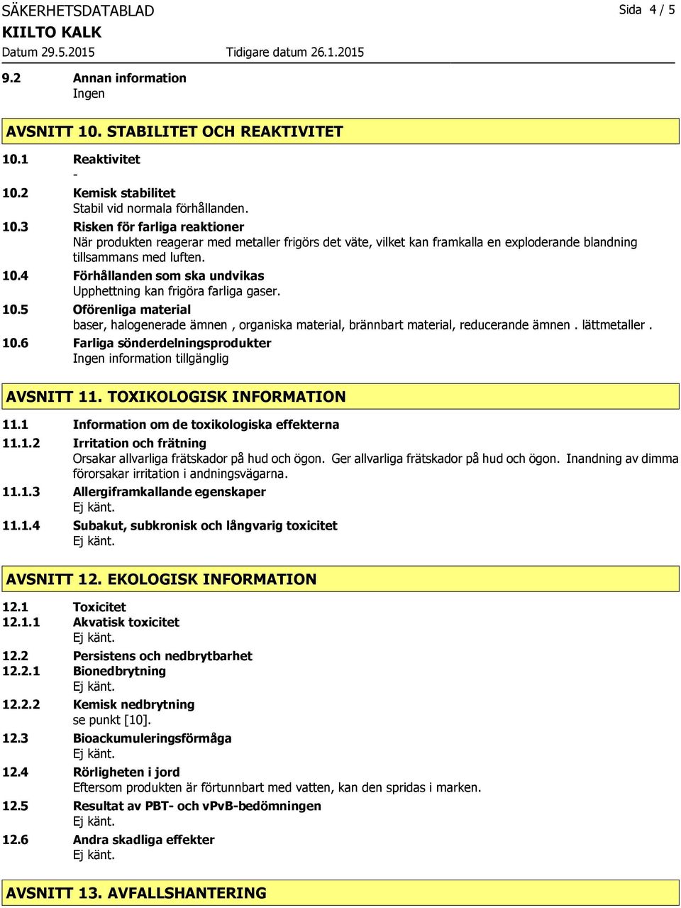 10.4 Förhållanden som ska undvikas Upphettning kan frigöra farliga gaser. 10.5 Oförenliga material baser, halogenerade ämnen, organiska material, brännbart material, reducerande ämnen. lättmetaller.