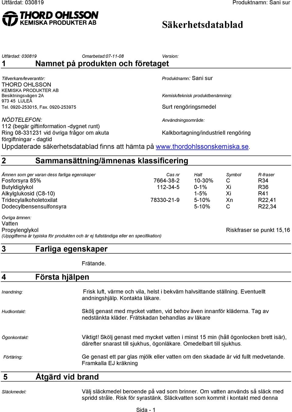 0920-253975 Kemisk/teknisk produktbenämning: Surt rengöringsmedel NÖDTELEFON: Användningsområde: 112 (begär giftinformation -dygnet runt) Ring 08-331231 vid övriga frågor om akuta