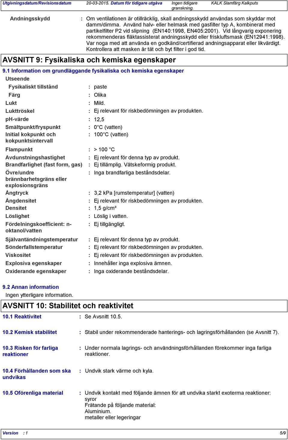 skyddar mot damm/dimma. Använd halv eller helmask med gasfilter typ A, kombinerat med partikelfilter P2 vid slipning (EN1401998, EN4052001).