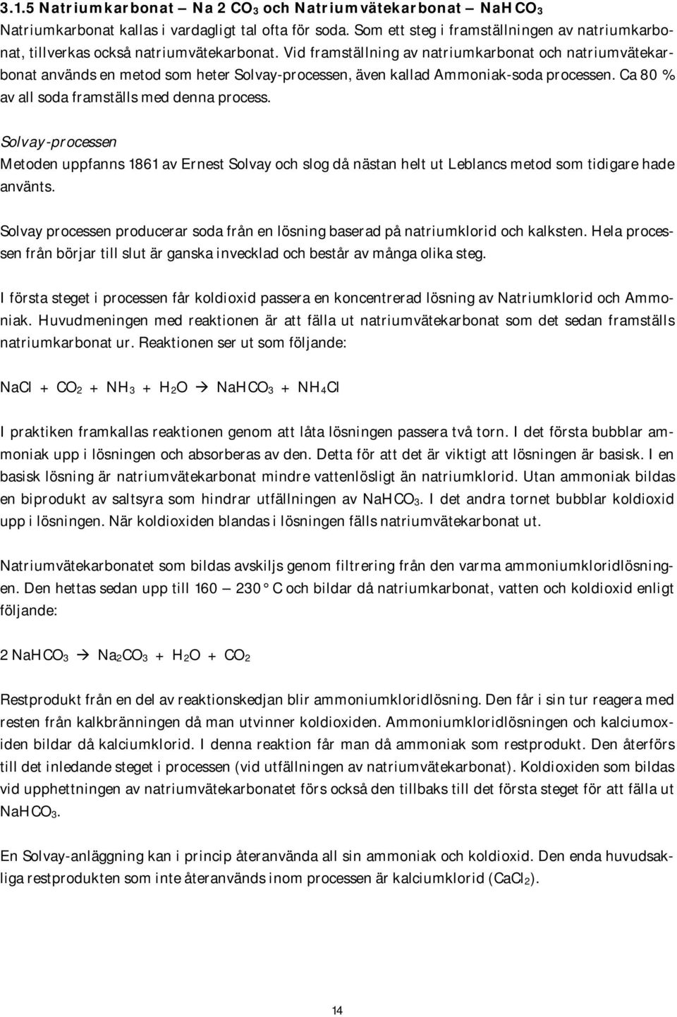 Vid framställning av natriumkarbonat och natriumvätekarbonat används en metod som heter Solvay-processen, även kallad Ammoniak-soda processen. Ca 80 % av all soda framställs med denna process.