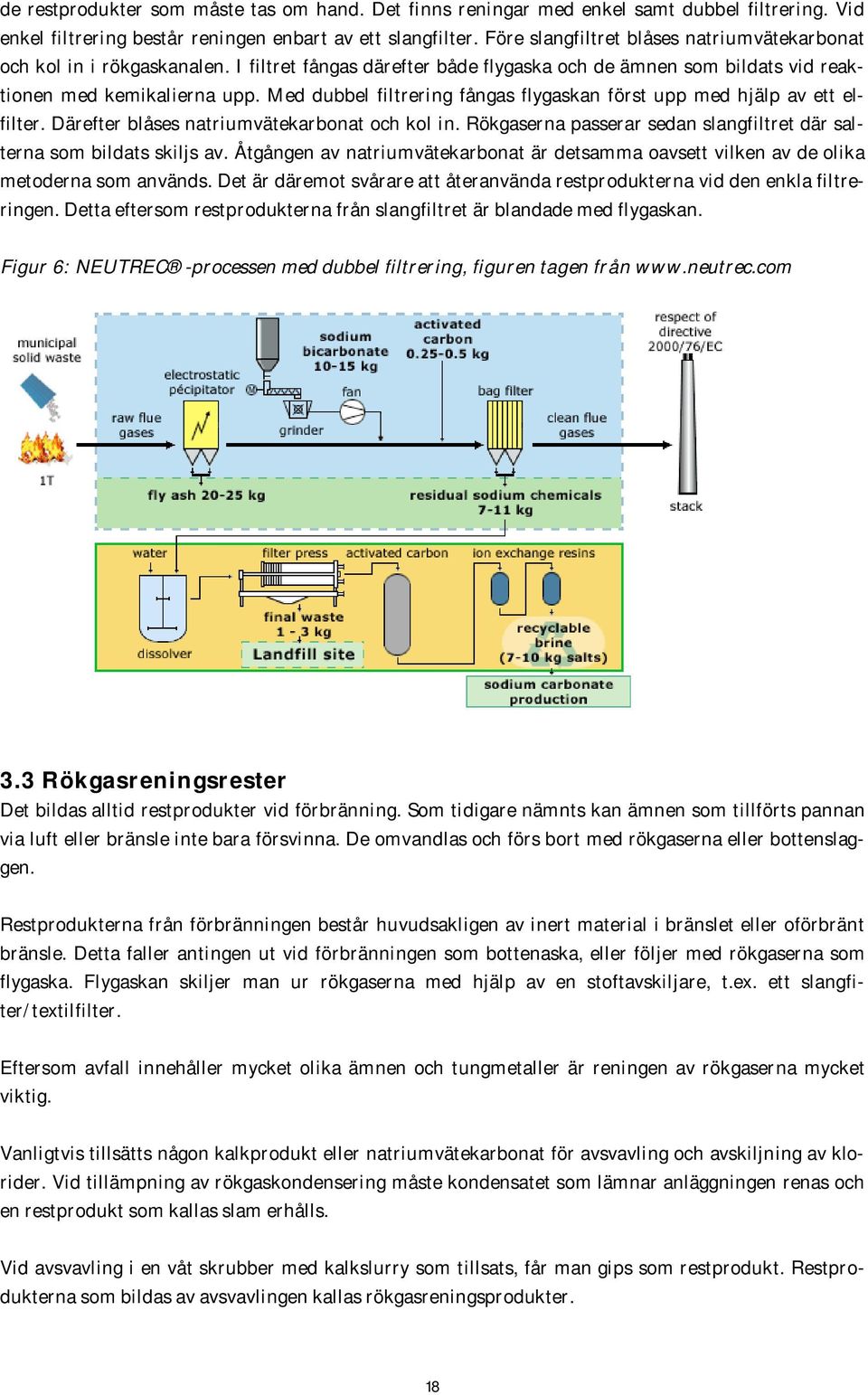 Med dubbel filtrering fångas flygaskan först upp med hjälp av ett elfilter. Därefter blåses natriumvätekarbonat och kol in. Rökgaserna passerar sedan slangfiltret där salterna som bildats skiljs av.