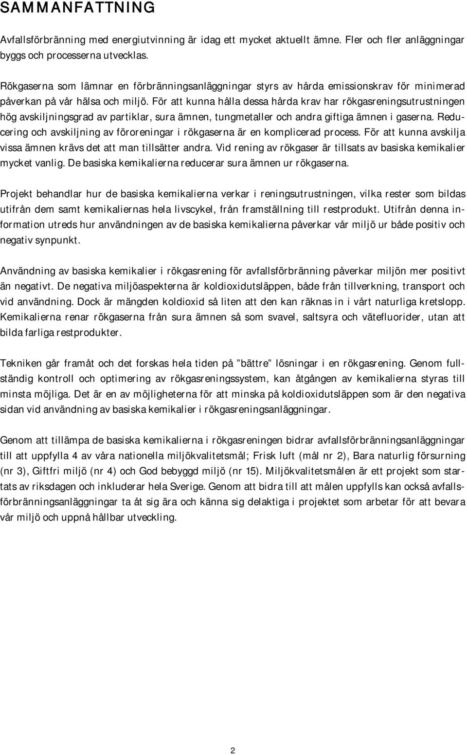 För att kunna hålla dessa hårda krav har rökgasreningsutrustningen hög avskiljningsgrad av partiklar, sura ämnen, tungmetaller och andra giftiga ämnen i gaserna.