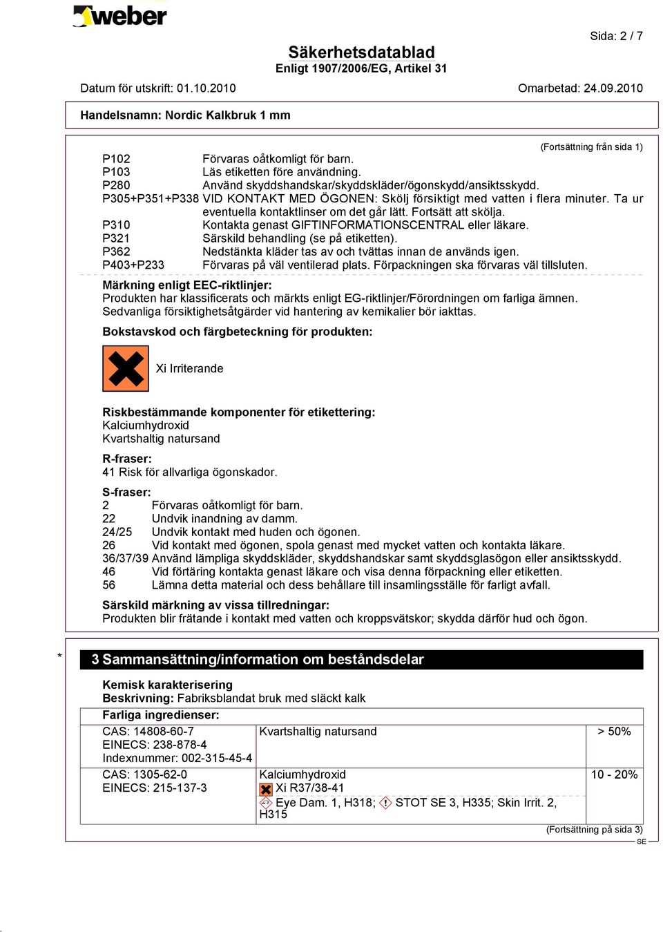 P310 Kontakta genast GIFTINFORMATIONSCENTRAL eller läkare. P321 Särskild behandling (se på etiketten). P362 Nedstänkta kläder tas av och tvättas innan de används igen.