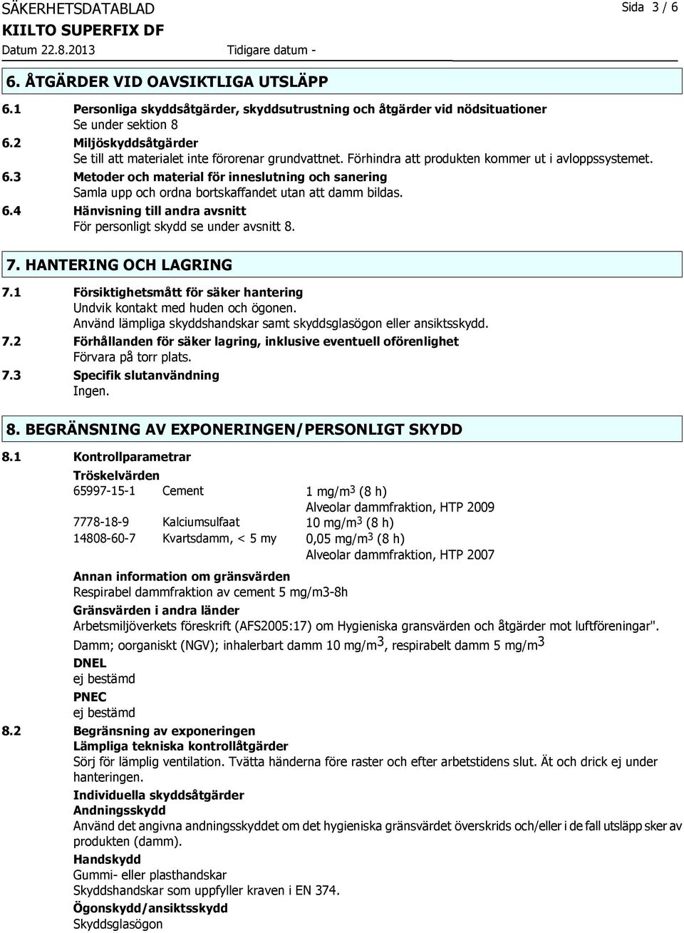 3 Metoder och material för inneslutning och sanering Samla upp och ordna bortskaffandet utan att damm bildas. 6.4 Hänvisning till andra avsnitt För personligt skydd se under avsnitt 8. 7.