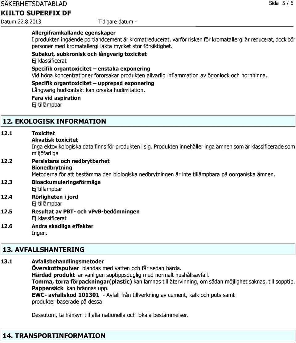 Subakut, subkronisk och långvarig toxicitet Ej klassificerat Specifik organtoxicitet enstaka exponering Vid höga koncentrationer förorsakar produkten allvarlig inflammation av ögonlock och hornhinna.