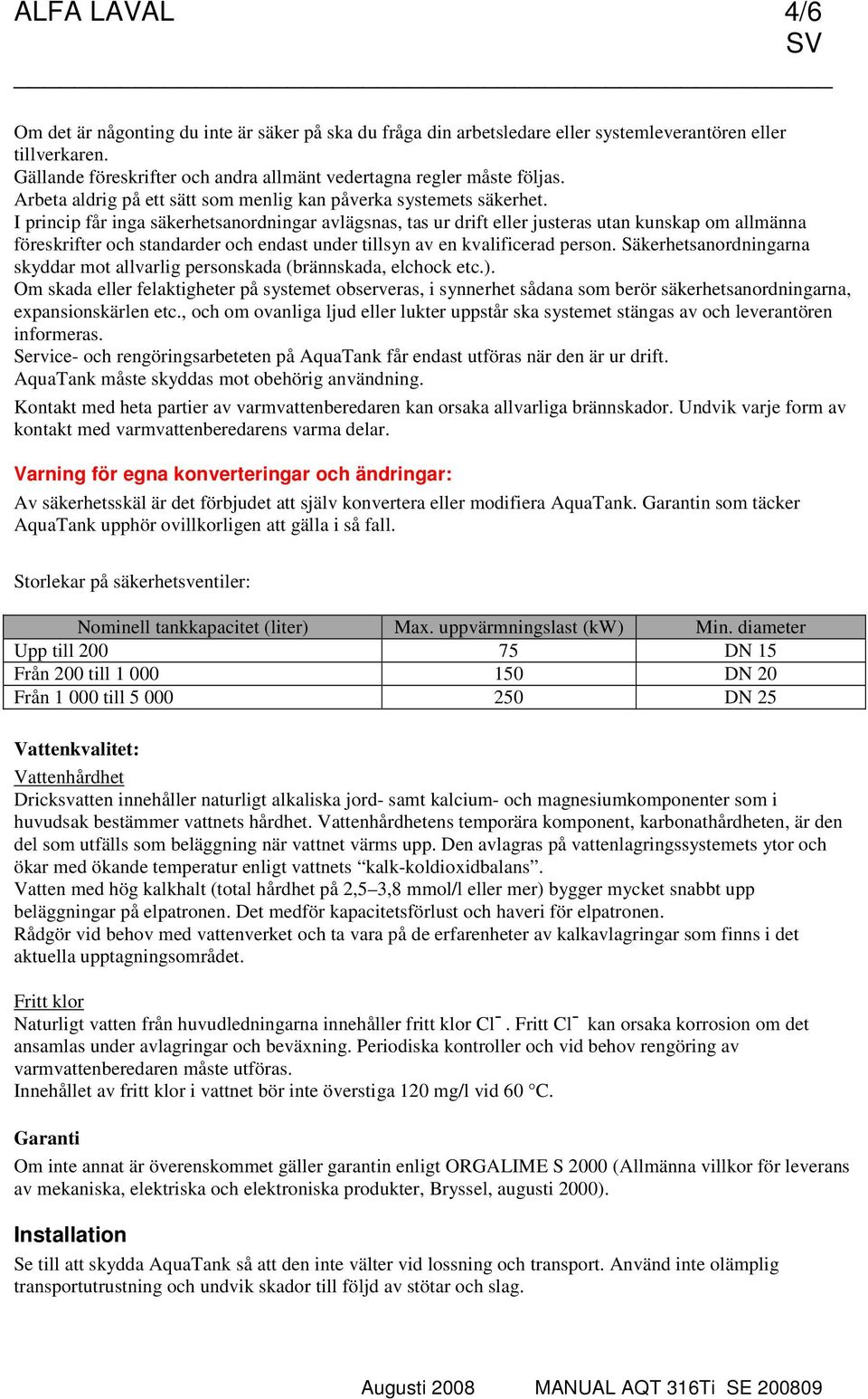 I princip får inga säkerhetsanordningar avlägsnas, tas ur drift eller justeras utan kunskap om allmänna föreskrifter och standarder och endast under tillsyn av en kvalificerad person.